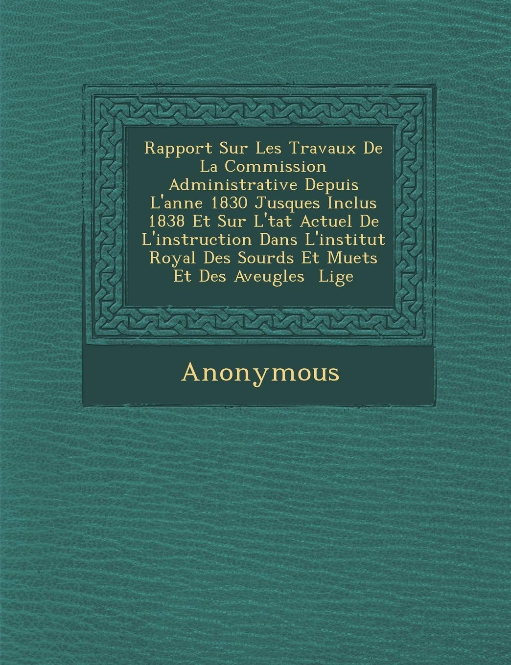 Rapport Sur Les Travaux de La Commission Administrative Depuis L'Ann E 1830 Jusques Inclus 1838 Et Sur L' Tat Actuel de L'Instruction Dans L'Institut book