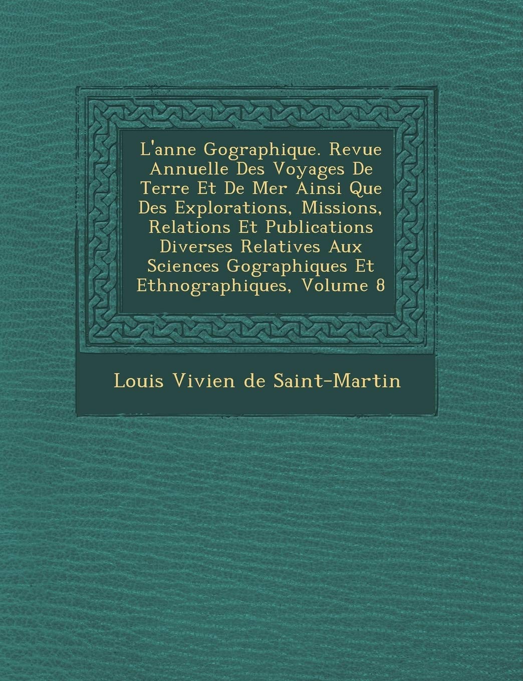 L'Ann E G Ographique. Revue Annuelle Des Voyages de Terre Et de Mer Ainsi Que Des Explorations, Missions, Relations Et Publications Diverses Relatives book