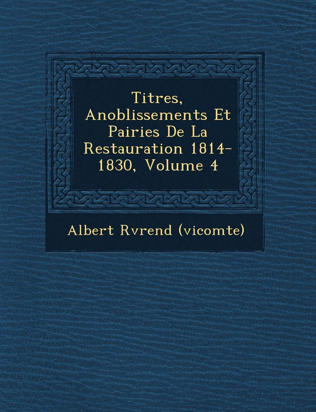 Titres, Anoblissements Et Pairies de La Restauration 1814-1830, Volume 4 book