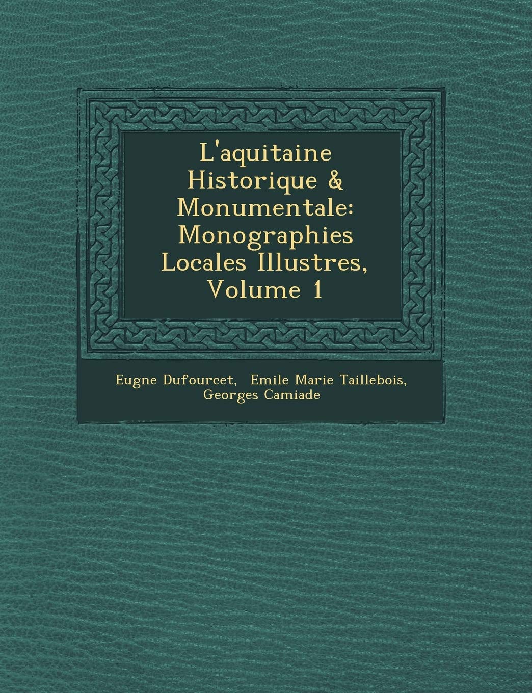 L'Aquitaine Historique & Monumentale: Monographies Locales Illustr Es, Volume 1 book