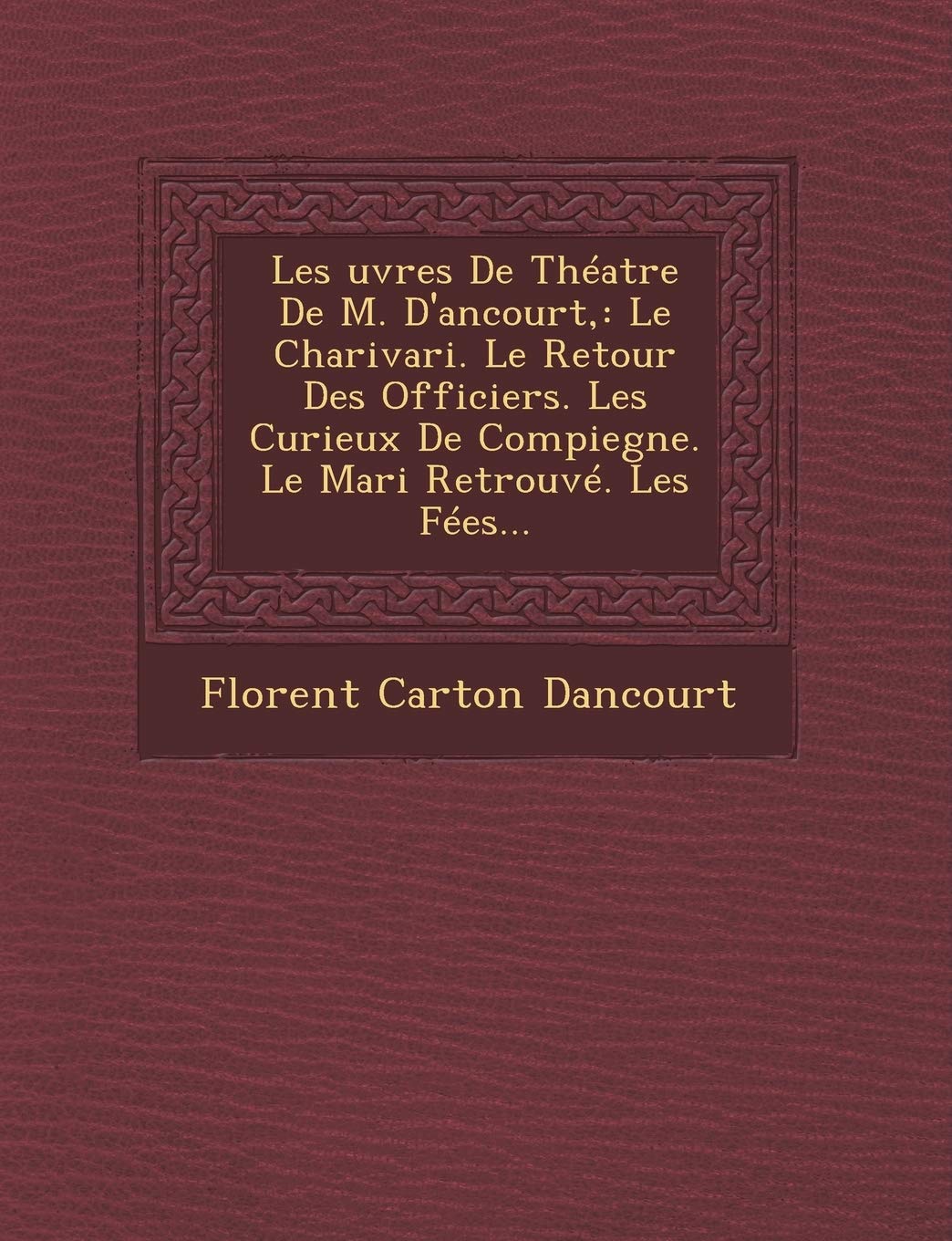 Les Uvres de Theatre de M. D'Ancourt,: Le Charivari. Le Retour Des Officiers. Les Curieux de Compiegne. Le Mari Retrouve. Les Fees... book