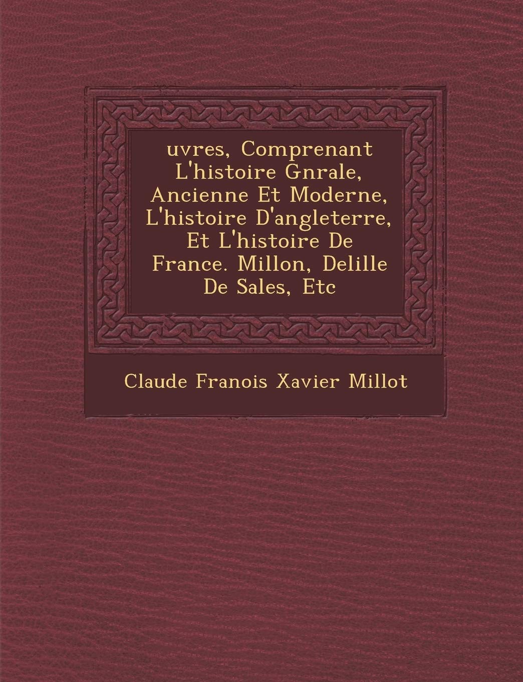 Uvres, Comprenant L'Histoire G N Rale, Ancienne Et Moderne, L'Histoire D'Angleterre, Et L'Histoire de France. Millon, Delille de Sales, Etc book