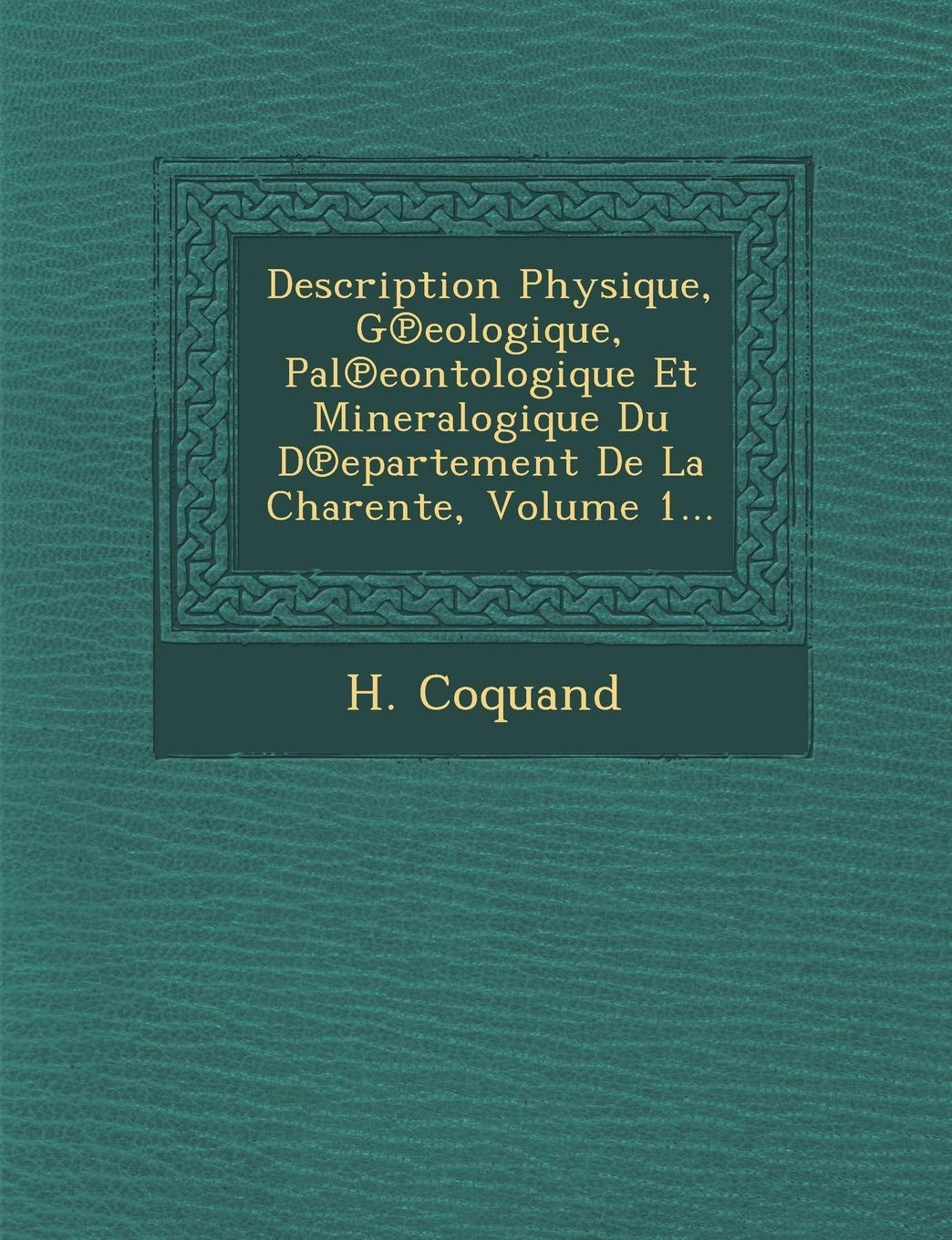 Description Physique, G Eologique, Pal Eontologique Et Mineralogique Du D Epartement de La Charente, Volume 1... book