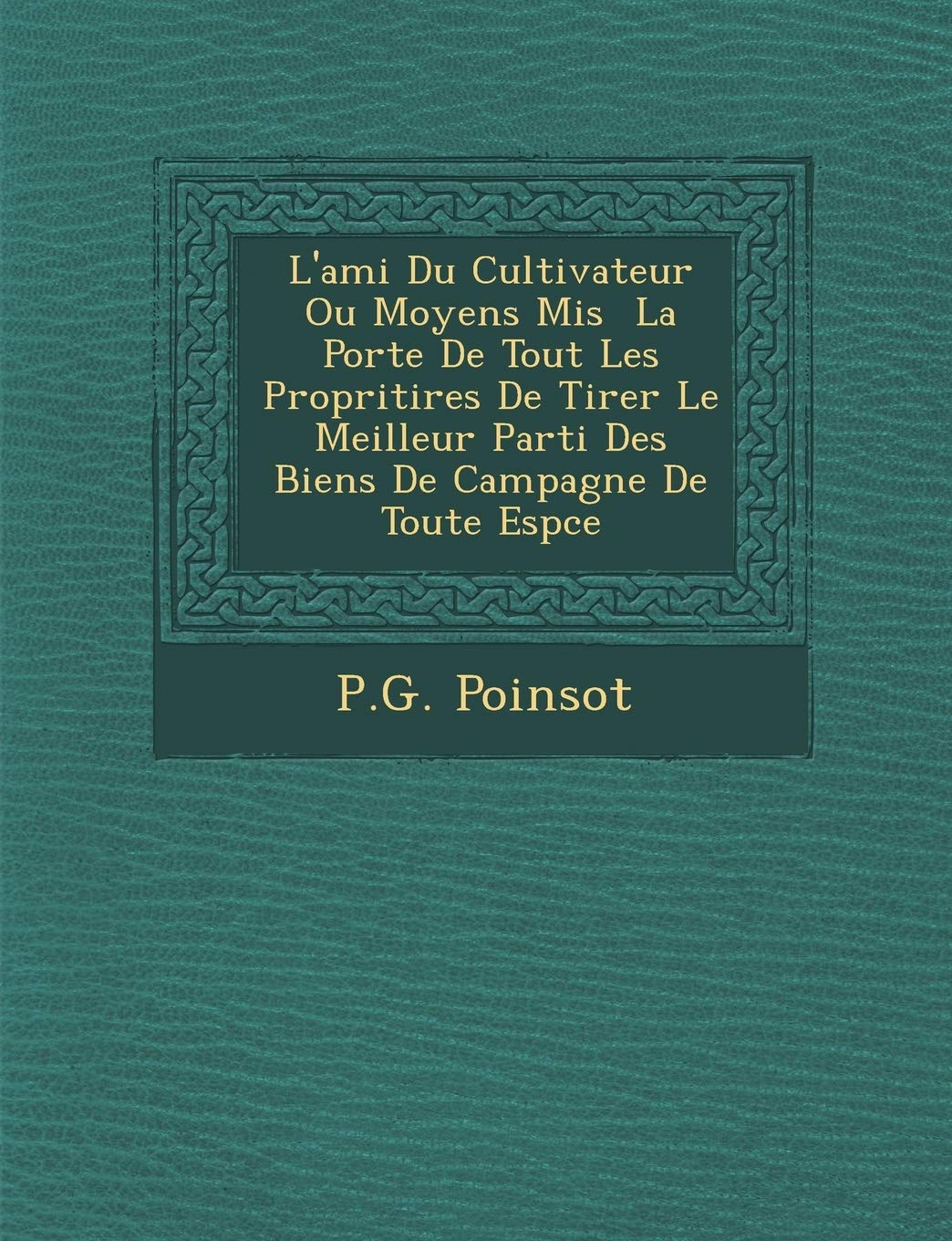 L'Ami Du Cultivateur Ou Moyens MIS La Port E de Tout Les Propri T Ires de Tirer Le Meilleur Parti Des Biens de Campagne de Toute ESP Ce book
