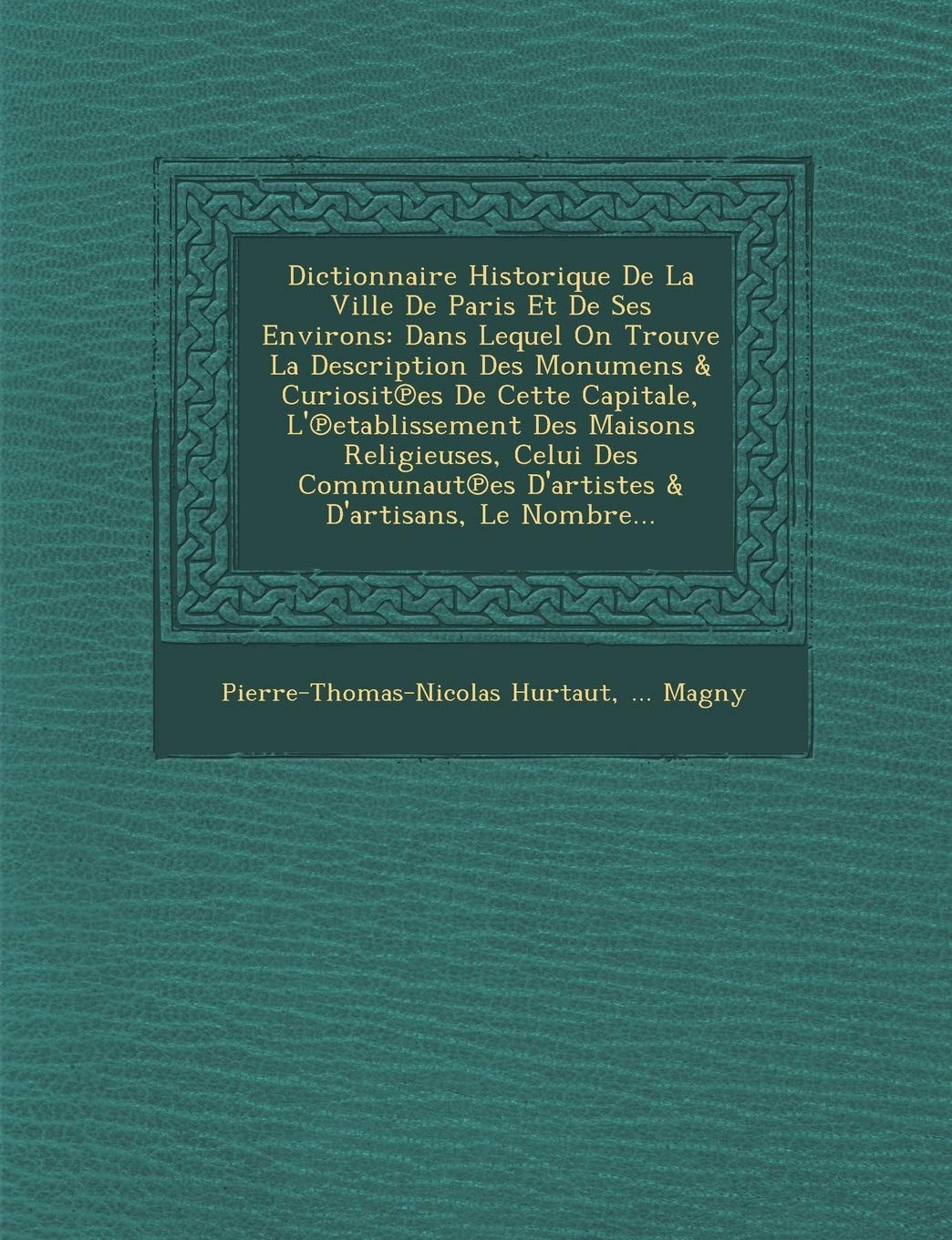 Dictionnaire Historique de La Ville de Paris Et de Ses Environs: Dans Lequel on Trouve La Description Des Monumens & Curiosit Es de Cette Capitale, L' book