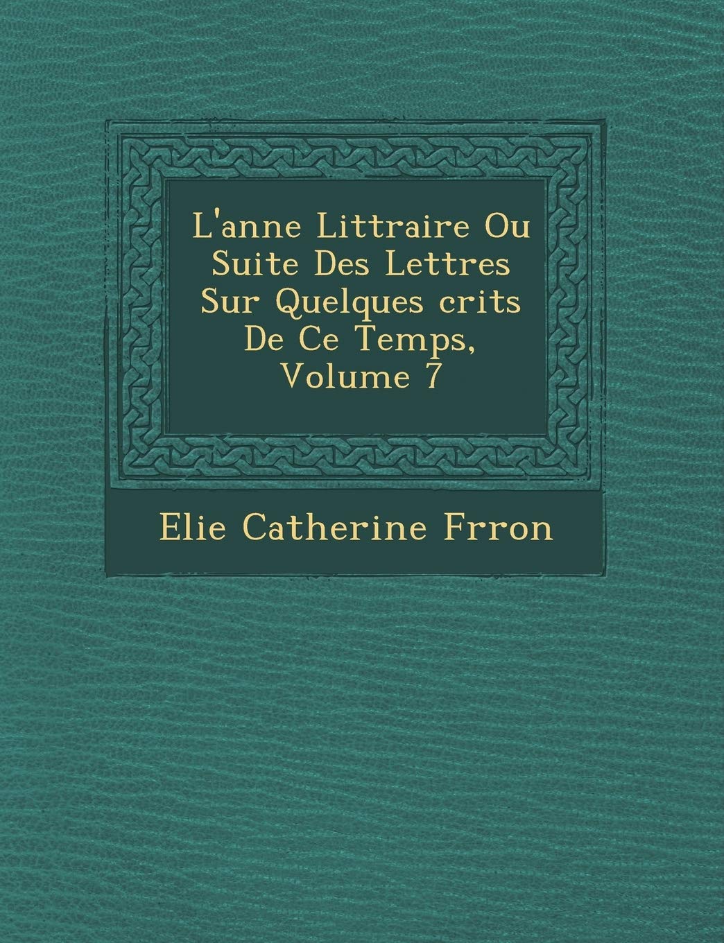 L'Ann E Litt Raire Ou Suite Des Lettres Sur Quelques Crits de Ce Temps, Volume 7 book