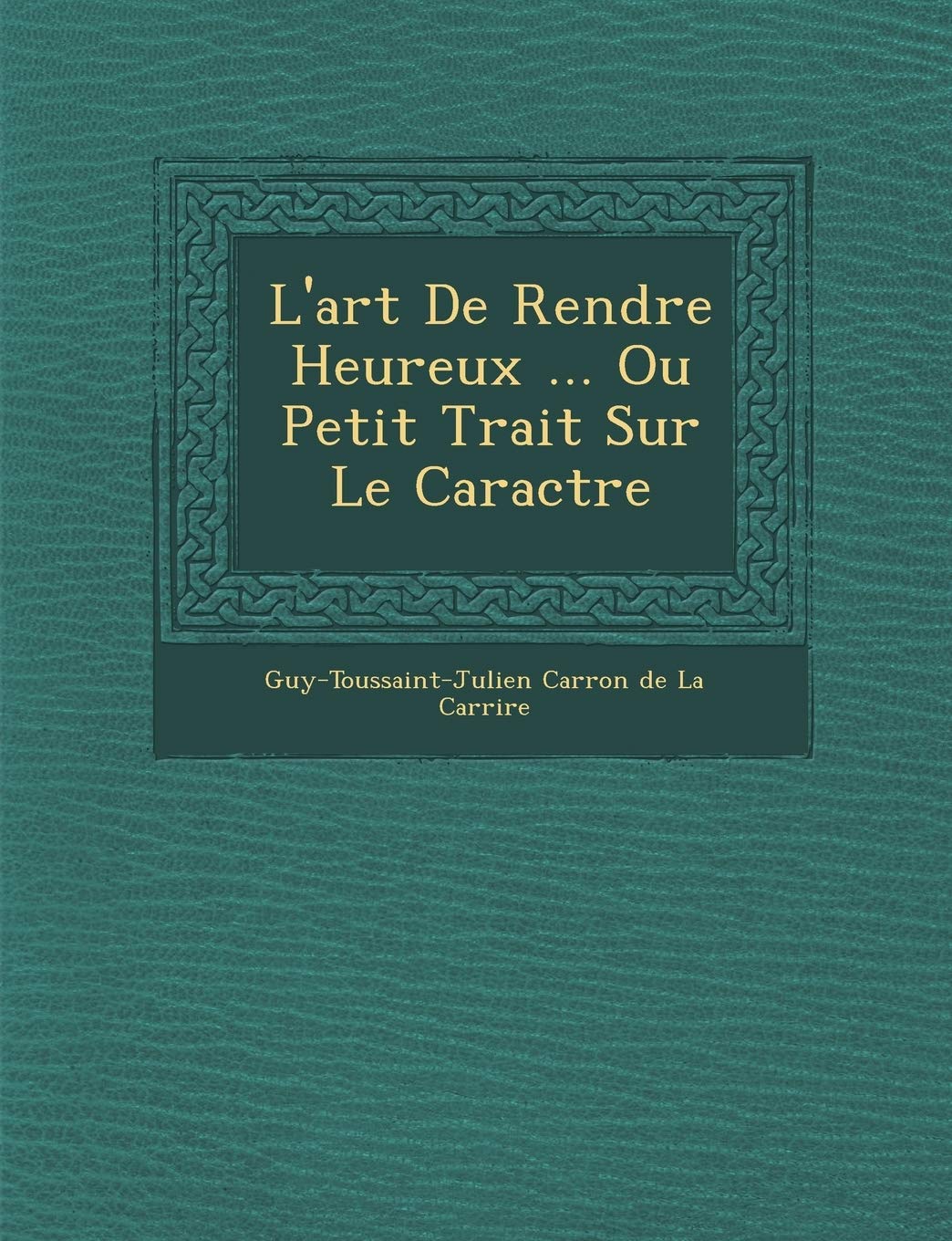 L'Art de Rendre Heureux ... Ou Petit Trait Sur Le Caract Re book