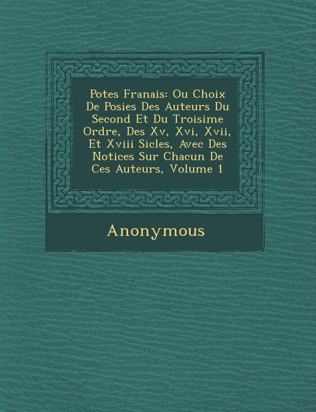 Po Tes Fran Ais: Ou Choix de Po Sies Des Auteurs Du Second Et Du Troisi Me Ordre, Des XV, XVI, XVII, Et XVIII Si Cles, Avec Des Notices book