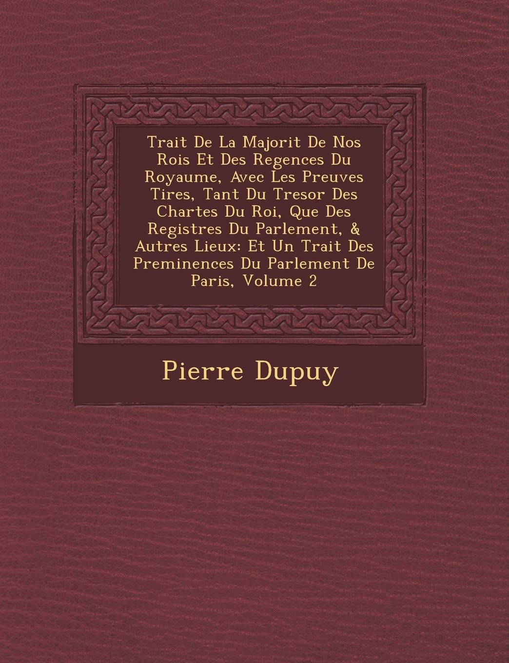 Trait de La Majorit de Nos Rois Et Des Regences Du Royaume, Avec Les Preuves Tir Es, Tant Du Tresor Des Chartes Du Roi, Que Des Registres Du ... Pre Minences Du Parlement de Paris, Volume 2 book