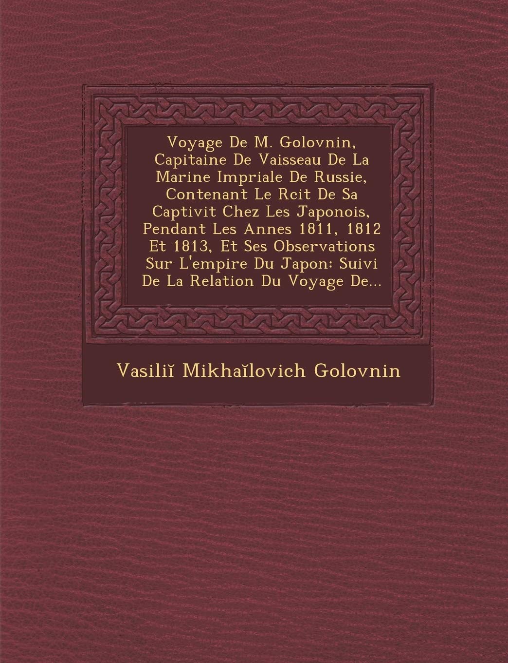 Voyage de M. Golovnin, Capitaine de Vaisseau de La Marine Imp Riale de Russie, Contenant Le R Cit de Sa Captivit Chez Les Japonois, Pendant Les Ann Es book
