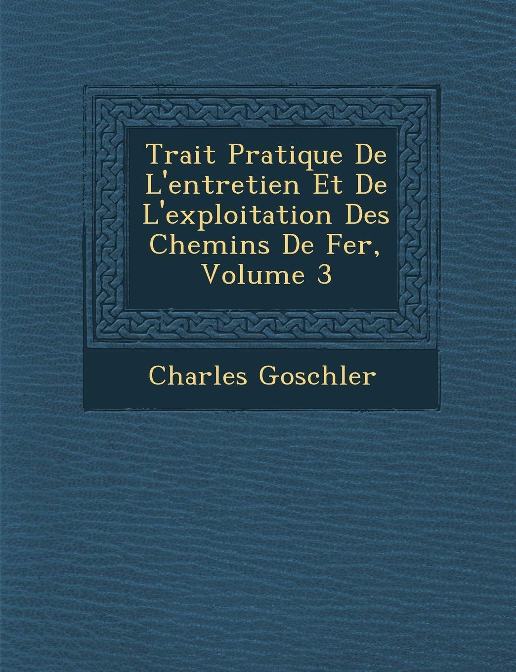 Trait� Pratique De L'entretien Et De L'exploitation Des Chemins De Fer, Volume 3 book