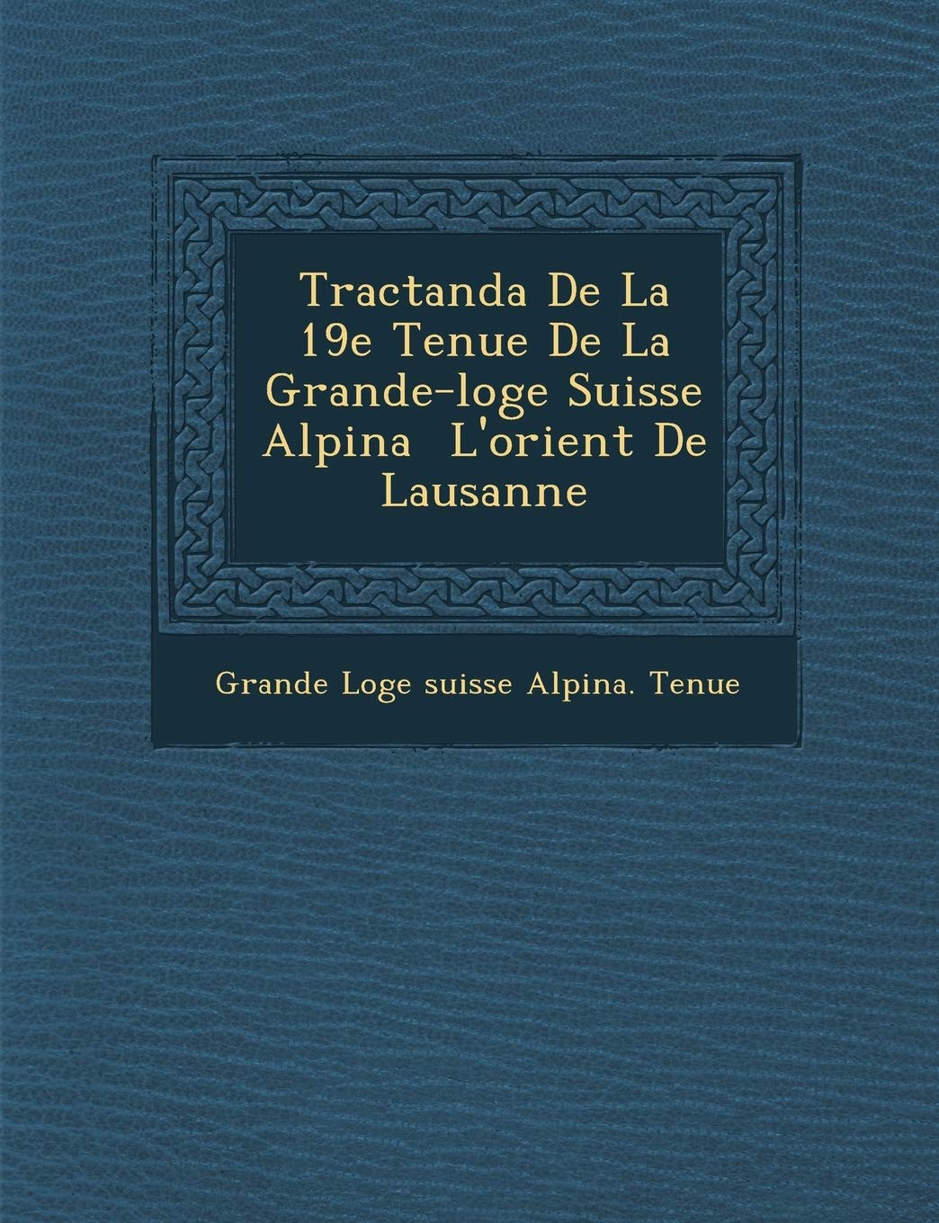 Tractanda de La 19e Tenue de La Grande-Loge Suisse Alpina L'Orient de Lausanne book