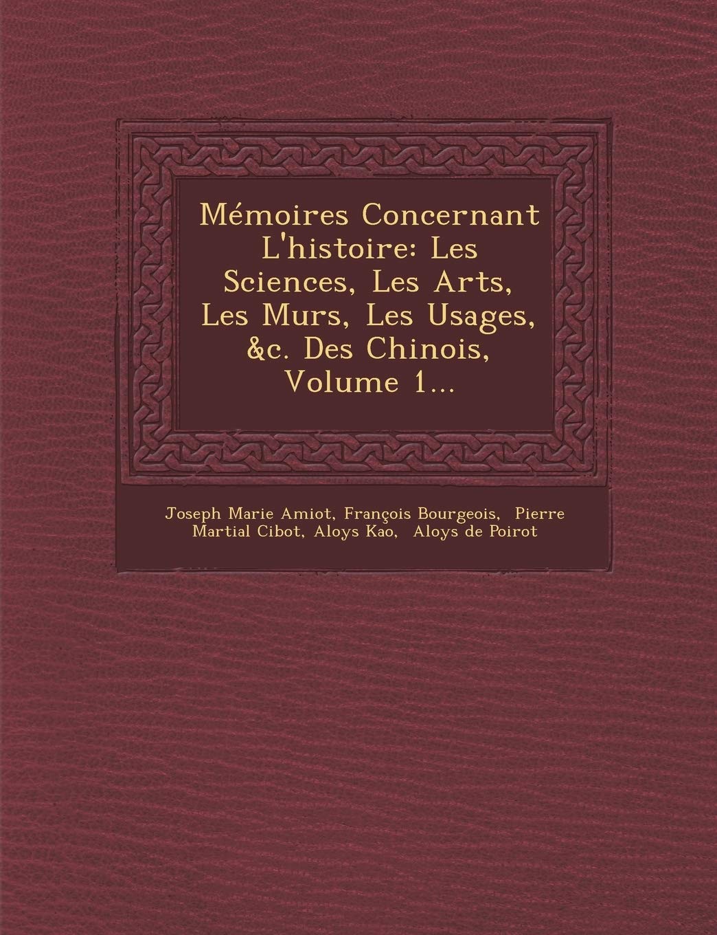 Mmoires Concernant L'histoire: Les Sciences, Les Arts, Les M urs, Les Usages, &c. Des Chinois, Volume 1... book