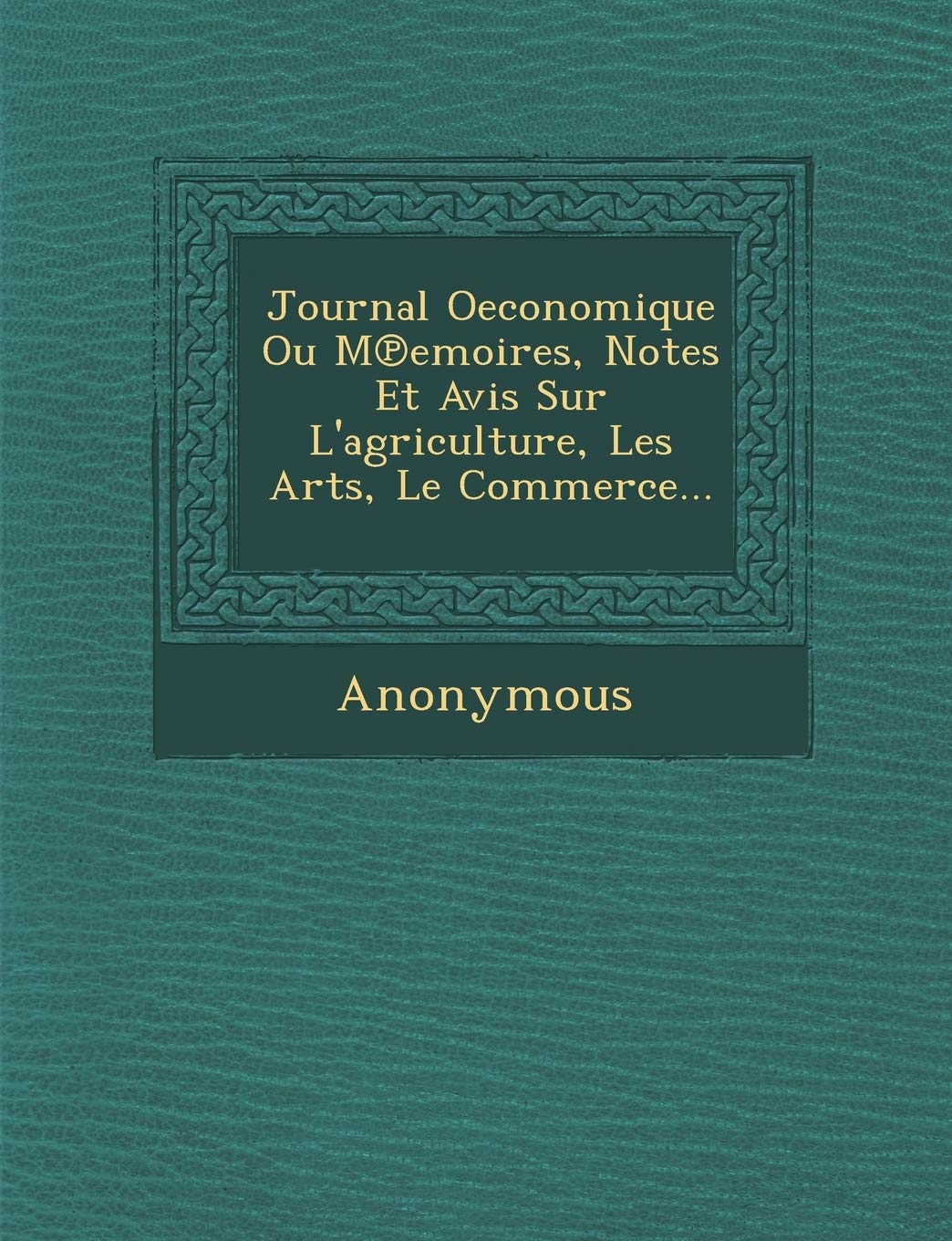 Journal Oeconomique Ou M Emoires, Notes Et Avis Sur L'Agriculture, Les Arts, Le Commerce... book
