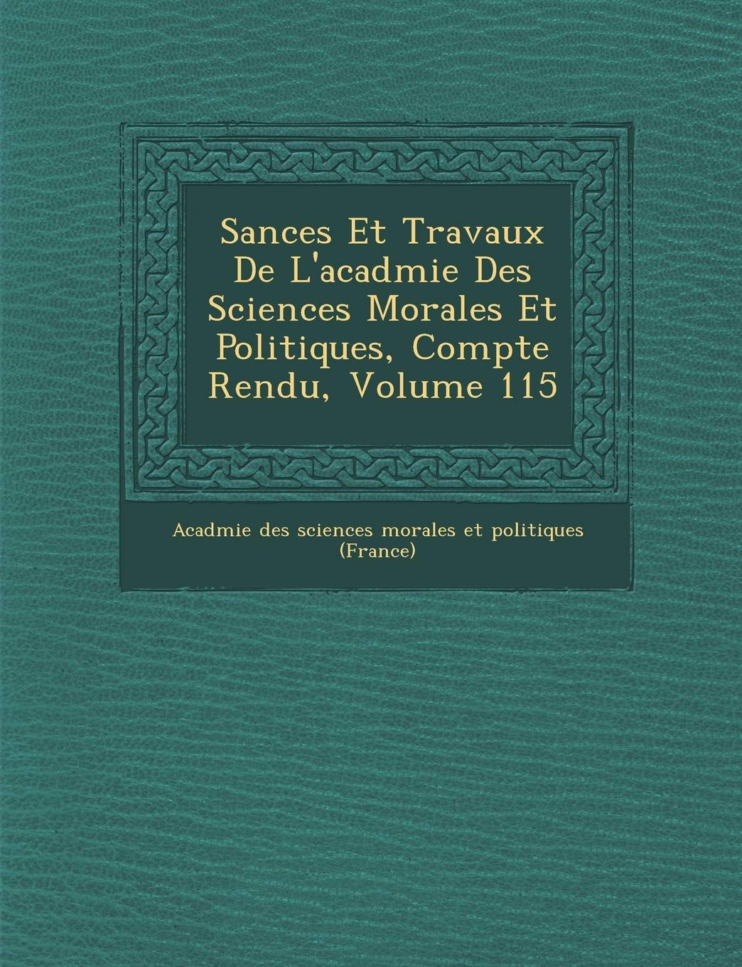 S Ances Et Travaux de L'Acad Mie Des Sciences Morales Et Politiques, Compte Rendu, Volume 115 book