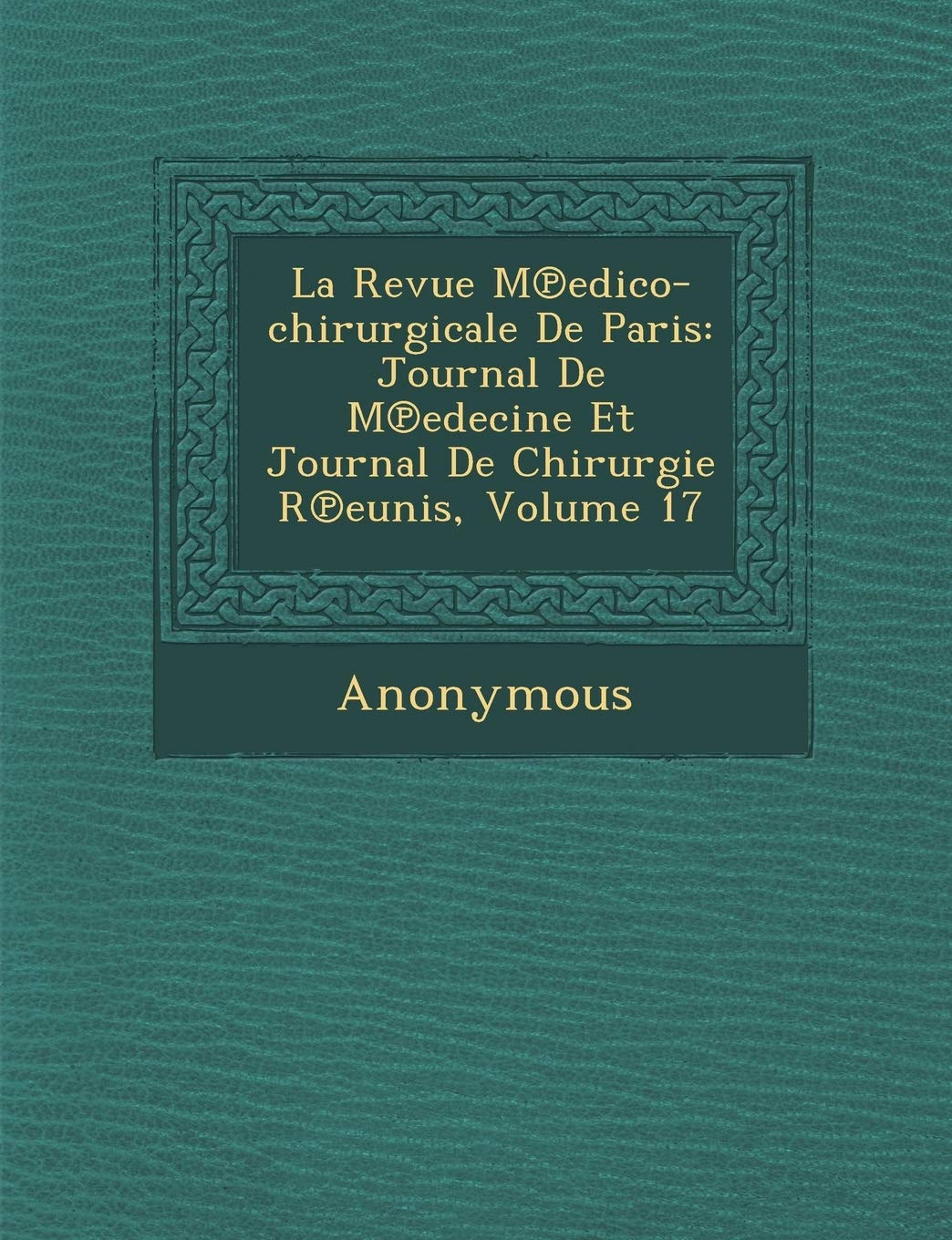 La Revue M Edico-Chirurgicale de Paris: Journal de M Edecine Et Journal de Chirurgie R Eunis, Volume 17 book