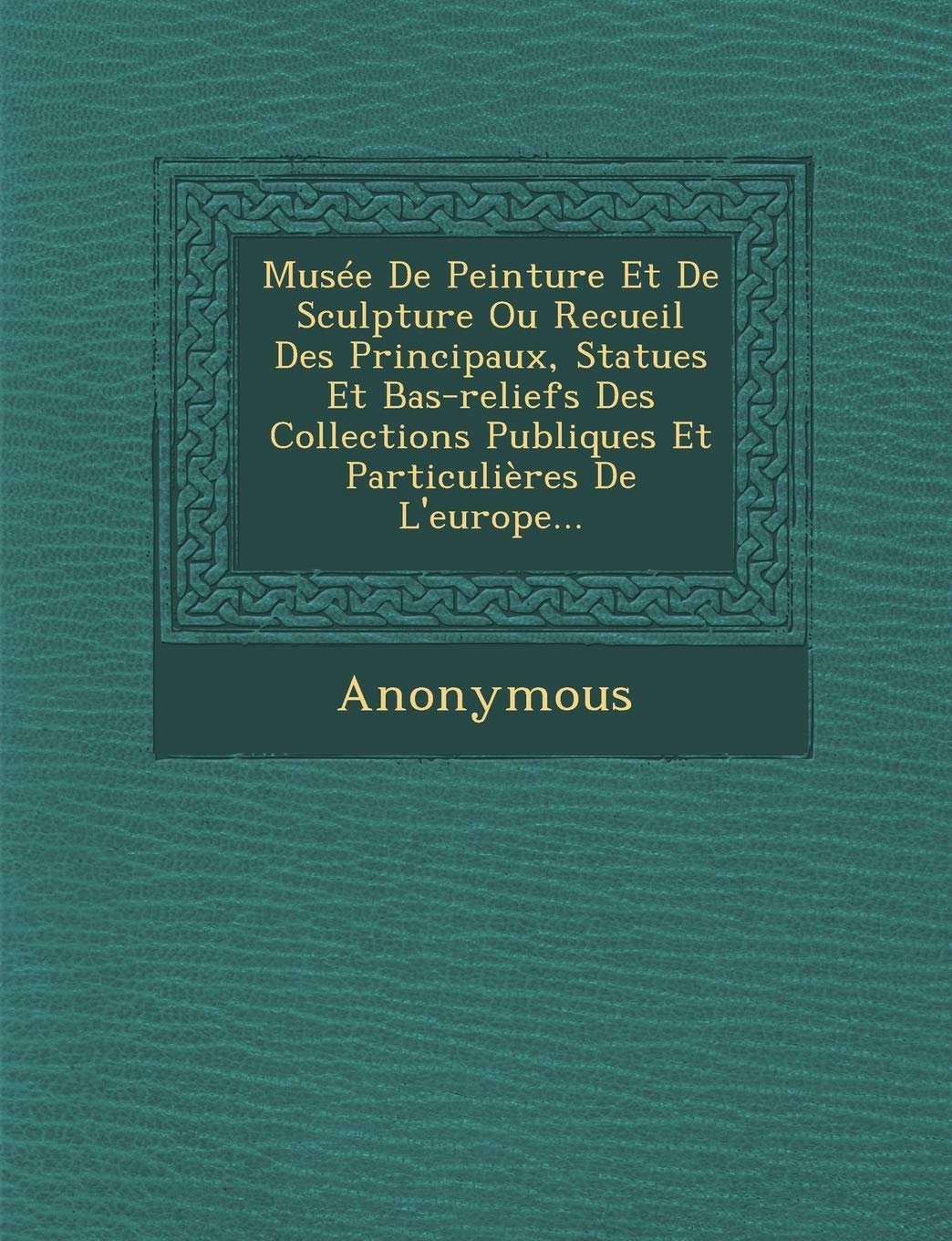 Musee de Peinture Et de Sculpture Ou Recueil Des Principaux, Statues Et Bas-Reliefs Des Collections Publiques Et Particulieres de L'Europe... book