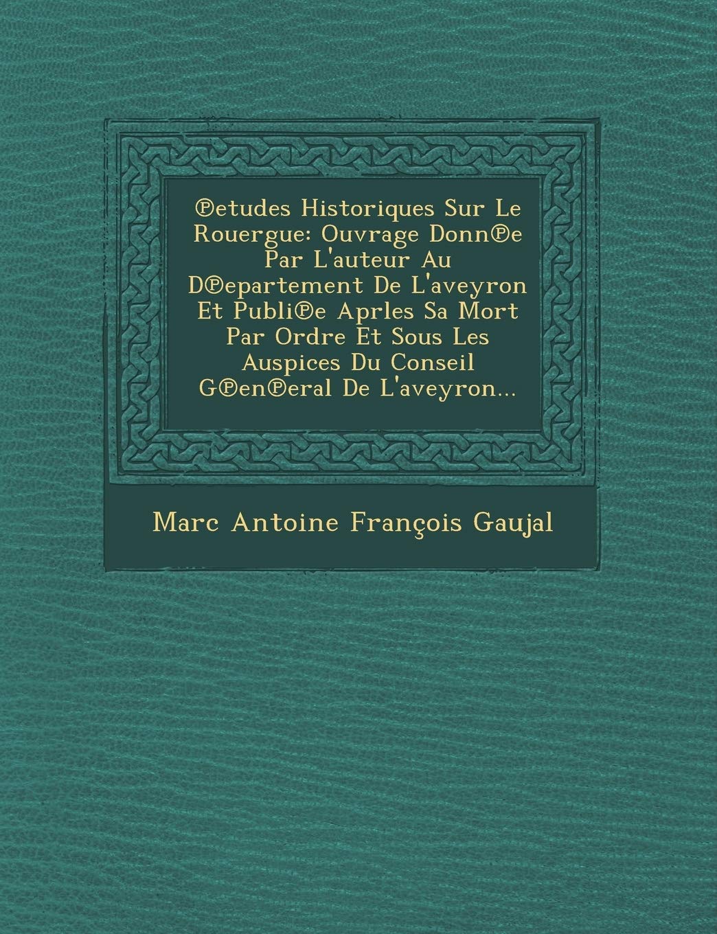 Etudes Historiques Sur Le Rouergue: Ouvrage Donn E Par L'Auteur Au D Epartement de L'Aveyron Et Publi E Aprles Sa Mort Par Ordre Et Sous Les Auspices book