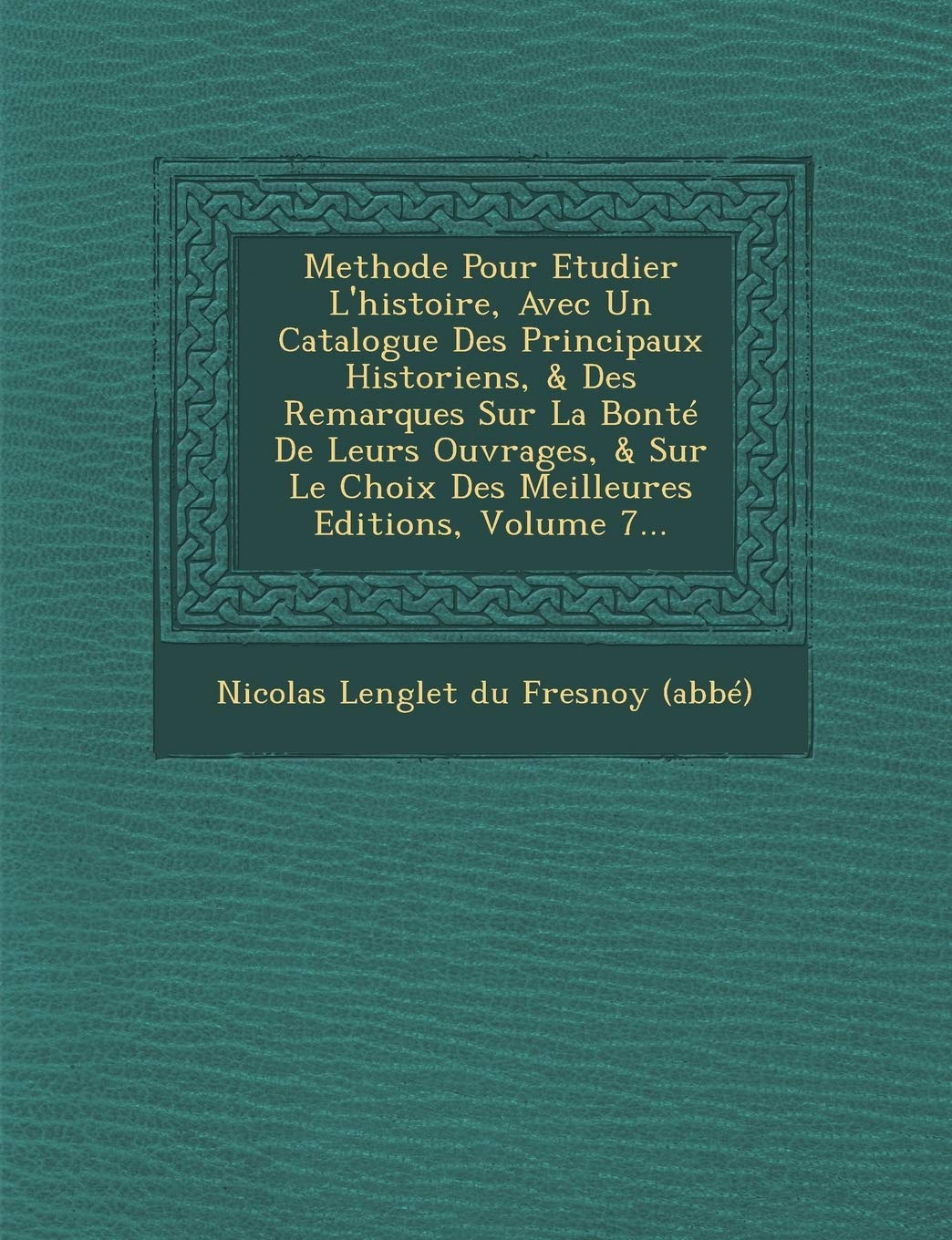 Methode Pour Etudier L'Histoire, Avec Un Catalogue Des Principaux Historiens, & Des Remarques Sur La Bonte de Leurs Ouvrages, & Sur Le Choix Des Meill book