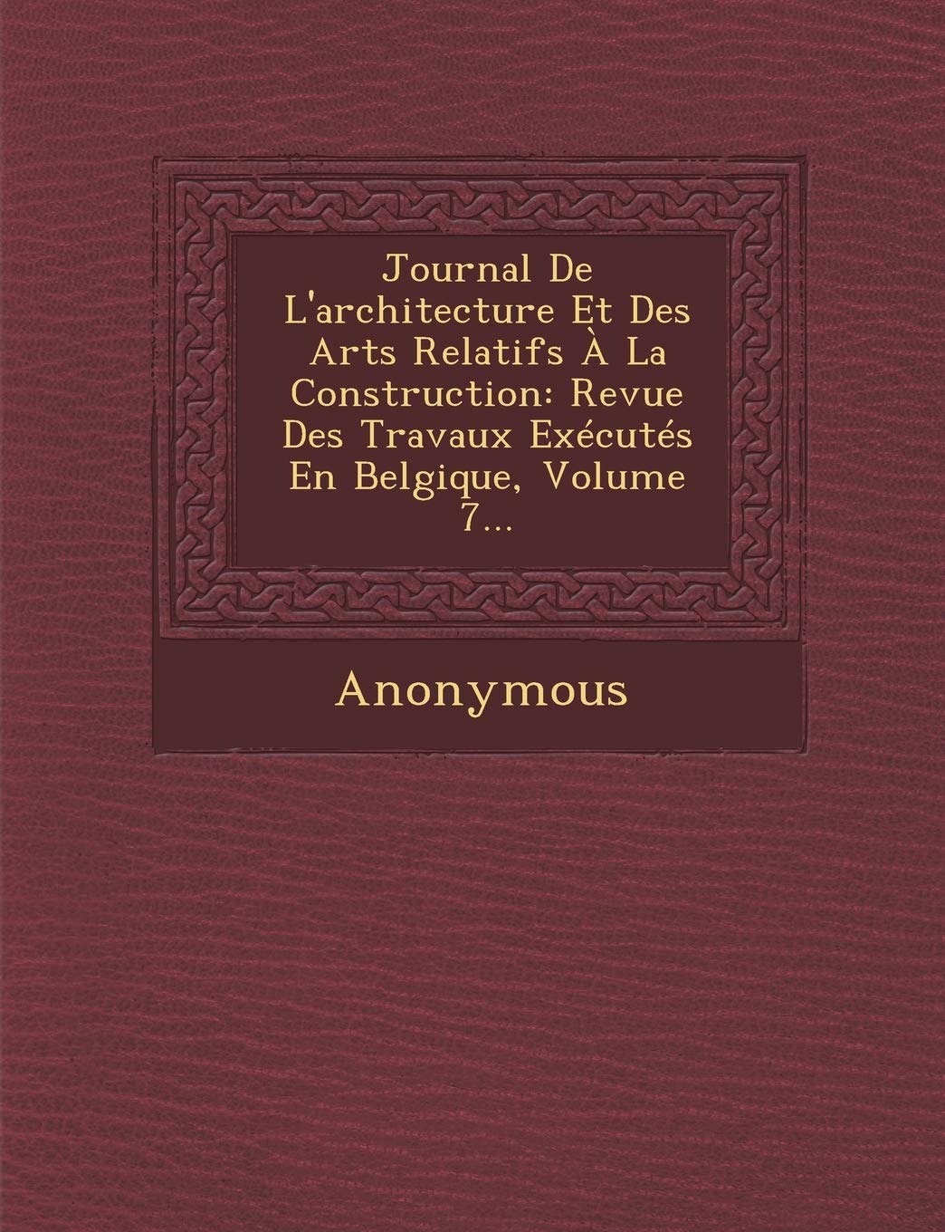 Journal de L'Architecture Et Des Arts Relatifs a la Construction: Revue Des Travaux Executes En Belgique, Volume 7... book