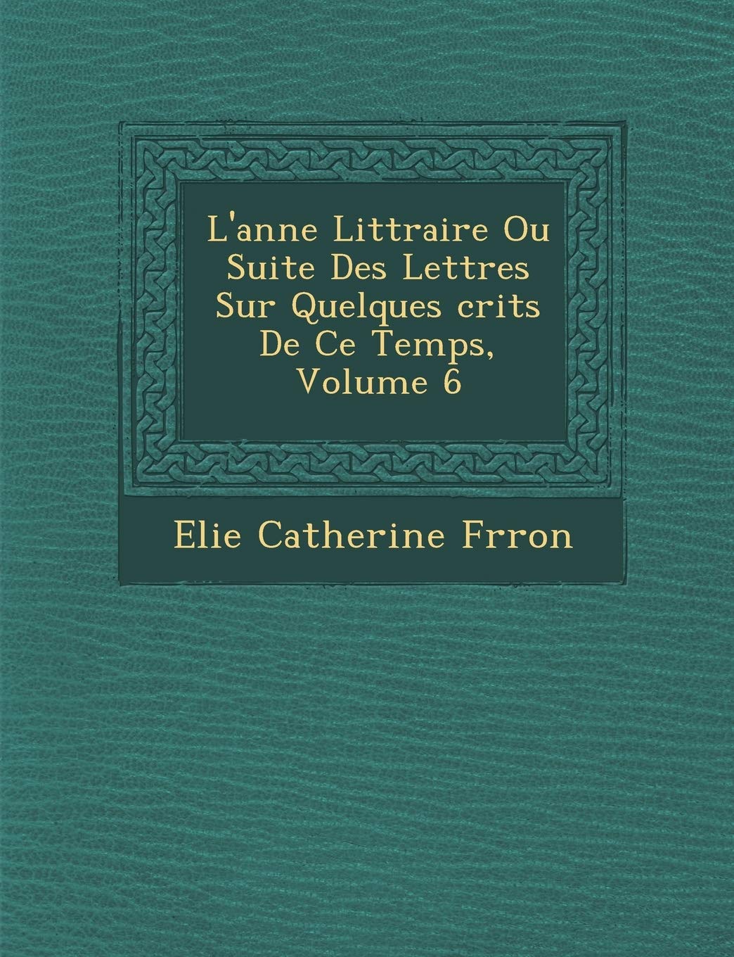 L'Ann E Litt Raire Ou Suite Des Lettres Sur Quelques Crits de Ce Temps, Volume 6 book