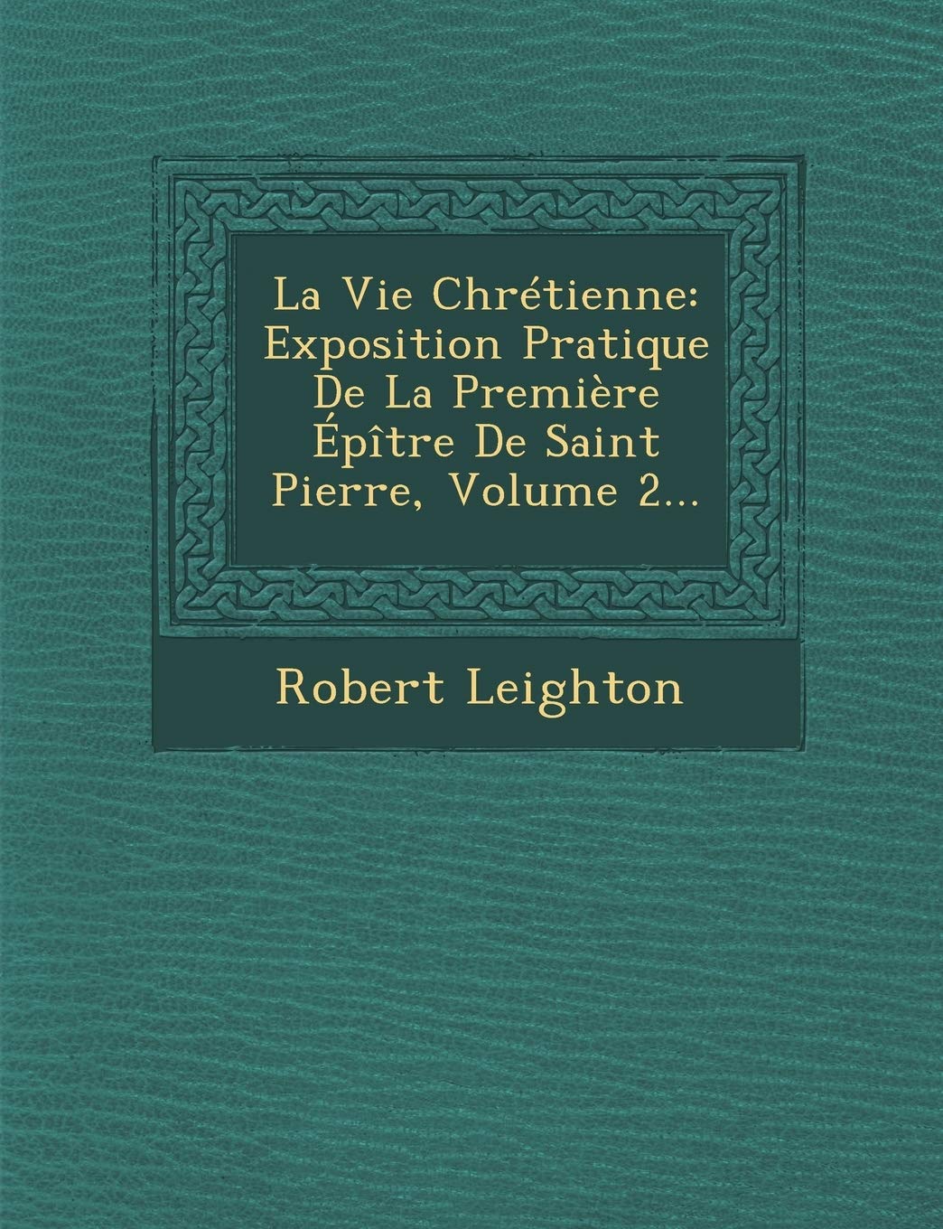 La Vie Chretienne: Exposition Pratique de La Premiere Epitre de Saint Pierre, Volume 2... book