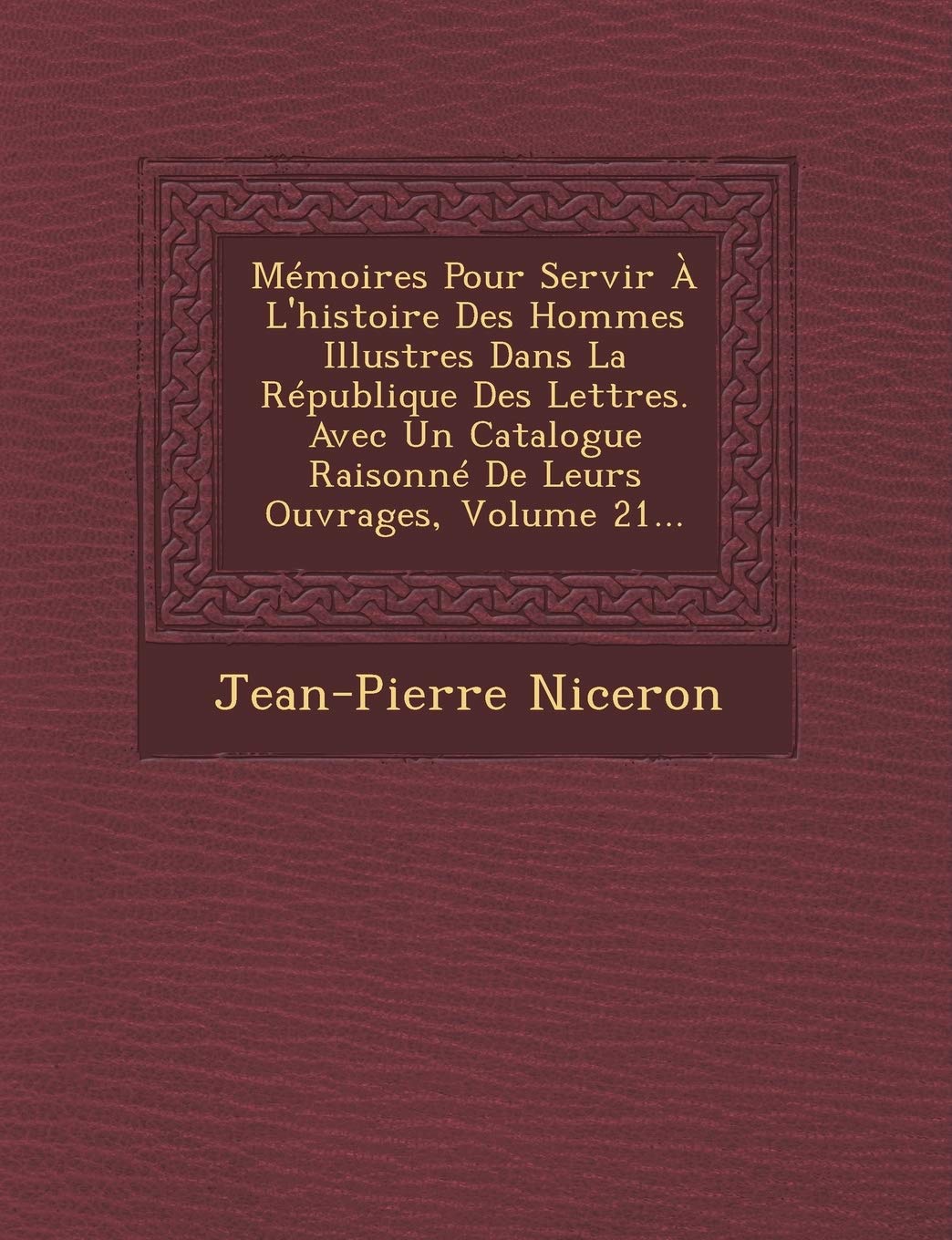 Memoires Pour Servir A L'Histoire Des Hommes Illustres Dans La Republique Des Lettres. Avec Un Catalogue Raisonne de Leurs Ouvrages, Volume 21... book