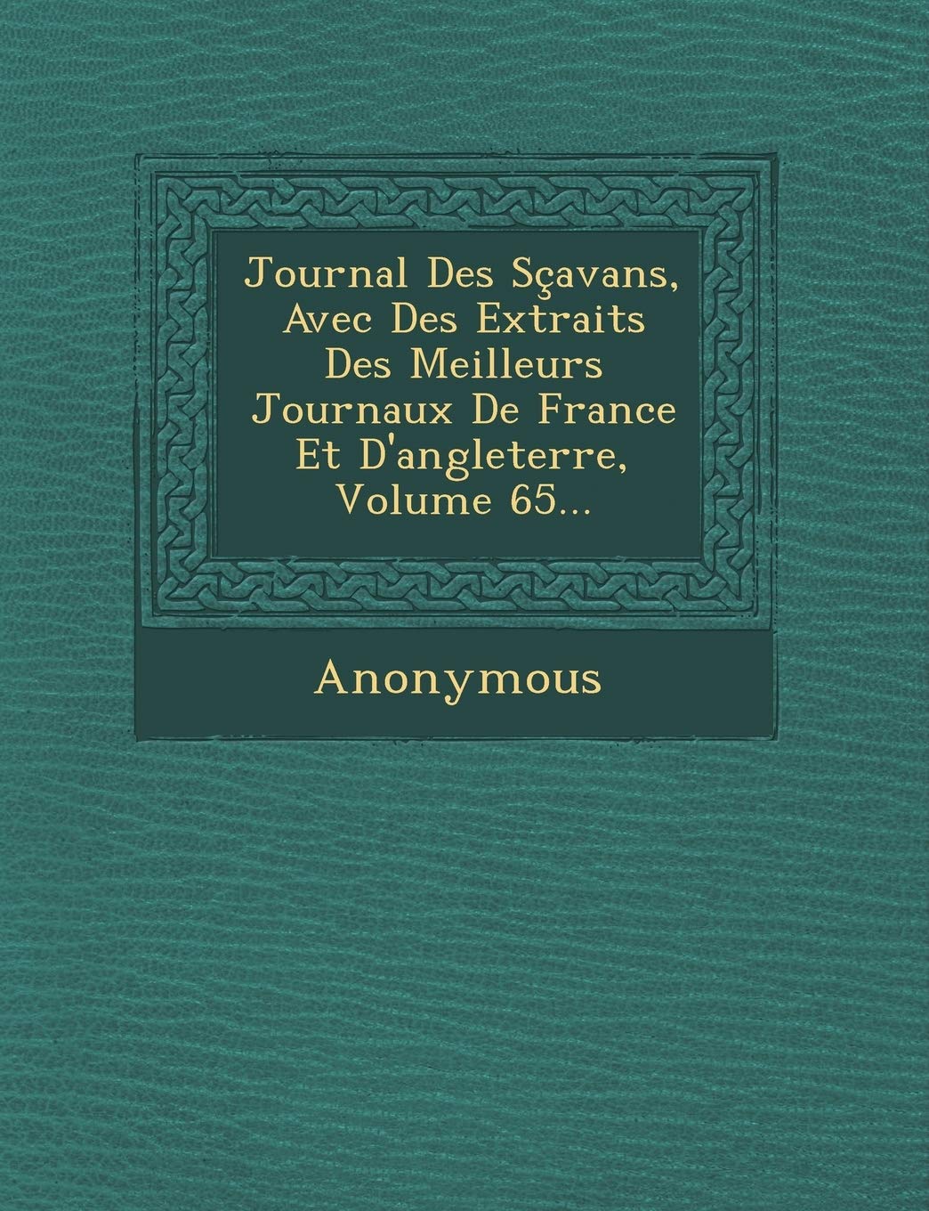 Journal Des Scavans, Avec Des Extraits Des Meilleurs Journaux de France Et D'Angleterre, Volume 65... book