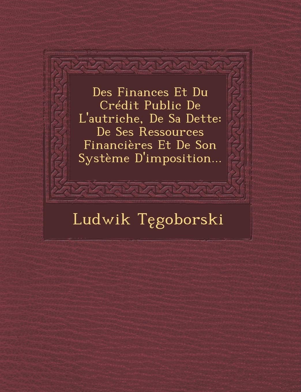 Des Finances Et Du Credit Public de L'Autriche, de Sa Dette: de Ses Ressources Financieres Et de Son Systeme D'Imposition... book