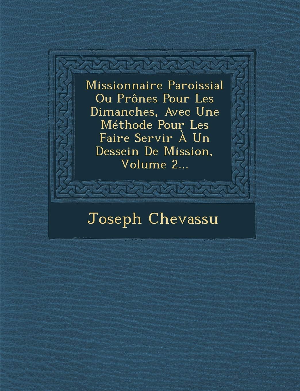 Missionnaire Paroissial Ou Prones Pour Les Dimanches, Avec Une Methode Pour Les Faire Servir a Un Dessein de Mission, Volume 2... book