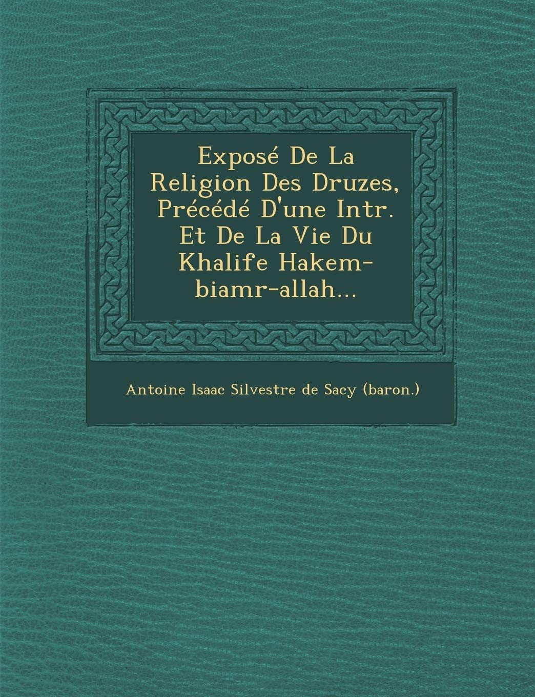 Expose de La Religion Des Druzes, Precede D'Une Intr. Et de La Vie Du Khalife Hakem-Biamr-Allah... book