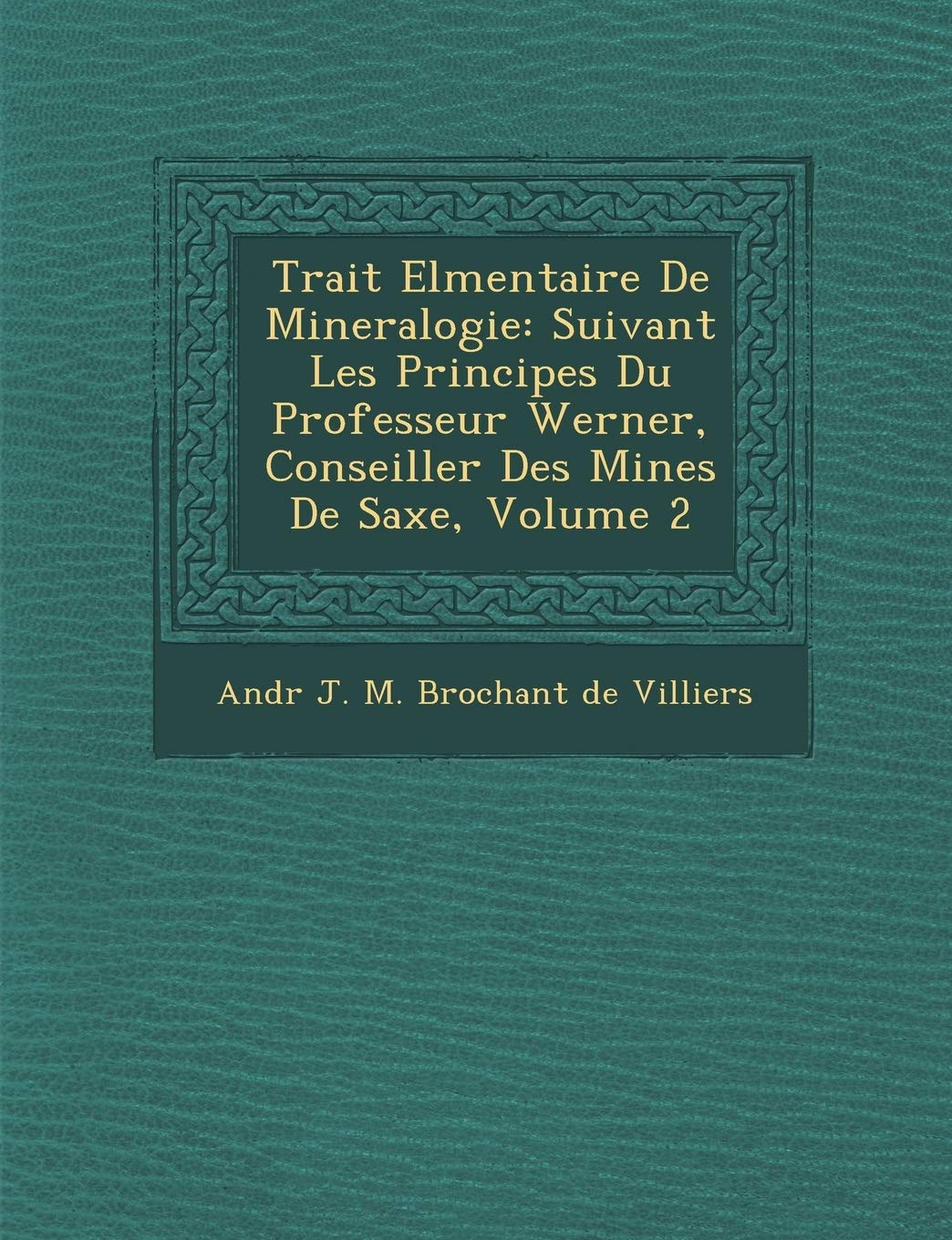 Trait El Mentaire de Mineralogie: Suivant Les Principes Du Professeur Werner, Conseiller Des Mines de Saxe, Volume 2 book