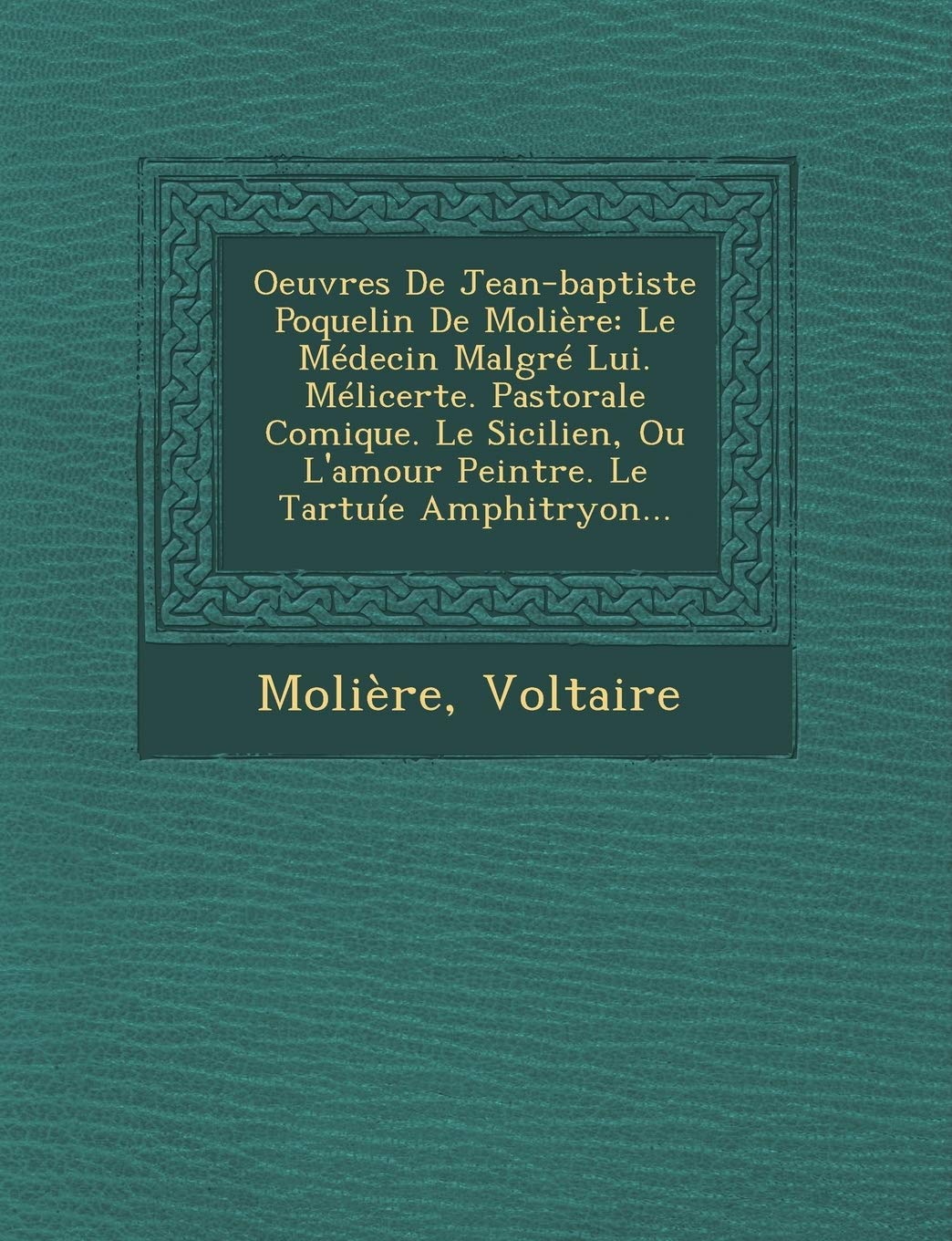Oeuvres de Jean-Baptiste Poquelin de Moliere: Le Medecin Malgre Lui. Melicerte. Pastorale Comique. Le Sicilien, Ou L'Amour Peintre. Le Tartuie Amphitr book