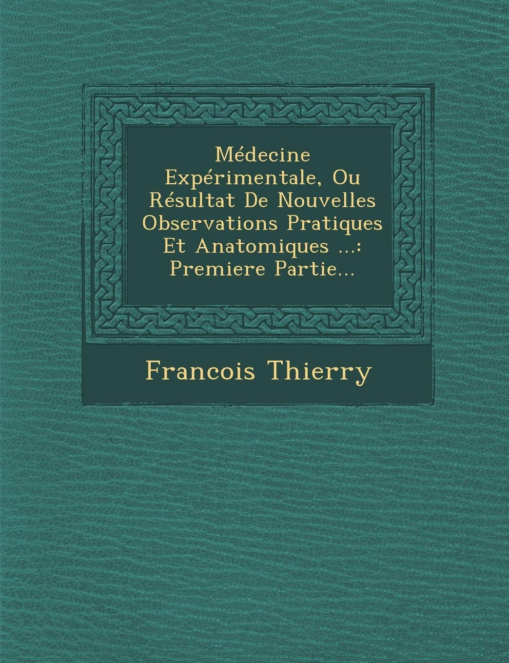 Medecine Experimentale, Ou Resultat de Nouvelles Observations Pratiques Et Anatomiques ...: Premiere Partie... book