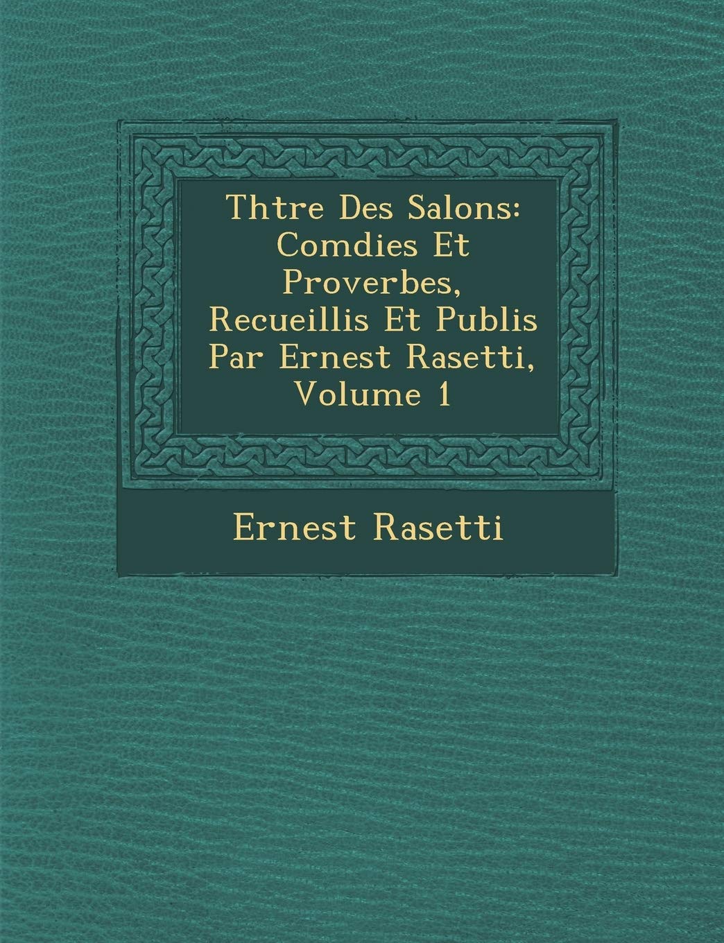Th Tre Des Salons: Com Dies Et Proverbes, Recueillis Et Publi S Par Ernest Rasetti, Volume 1 book