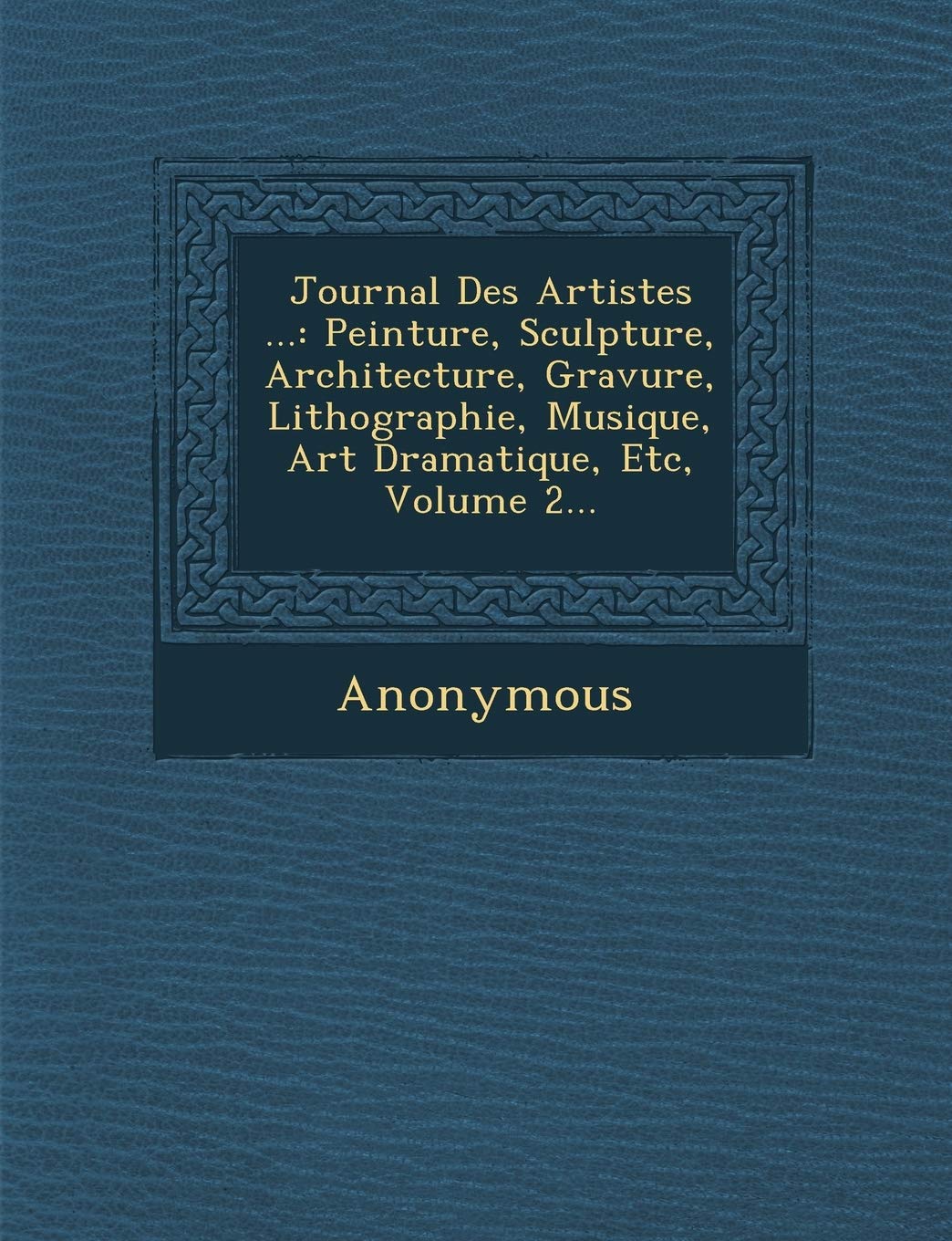 Journal Des Artistes ...: Peinture, Sculpture, Architecture, Gravure, Lithographie, Musique, Art Dramatique, Etc, Volume 2... book