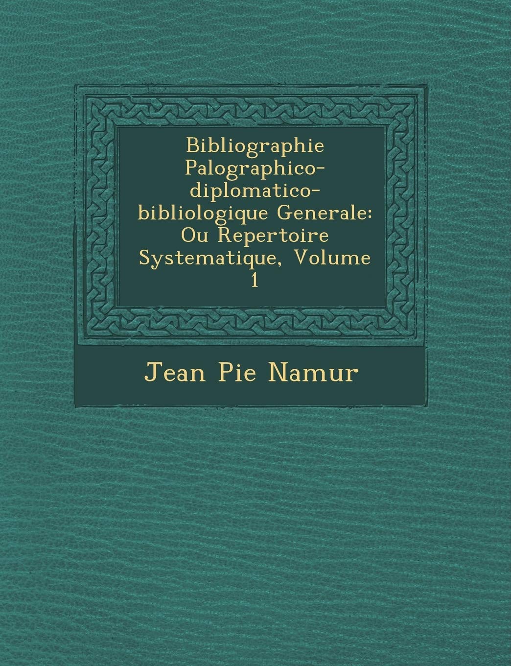 Bibliographie Pal Ographico-Diplomatico-Bibliologique Generale: Ou Repertoire Systematique, Volume 1 book
