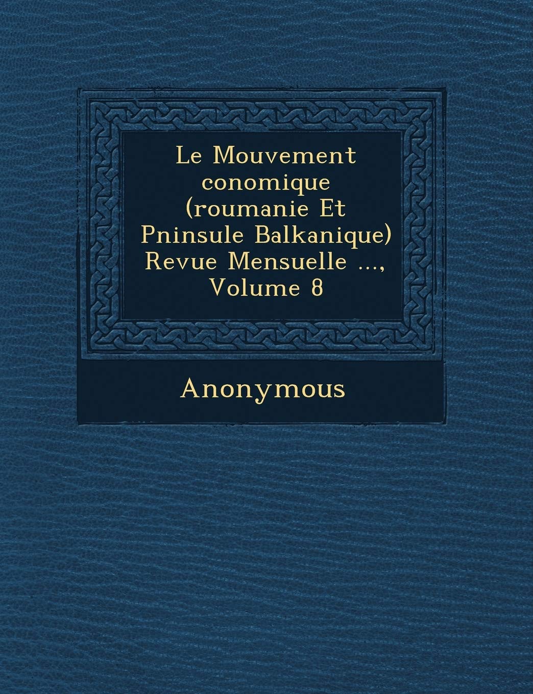 Le Mouvement Conomique (Roumanie Et P Ninsule Balkanique) Revue Mensuelle ..., Volume 8 book