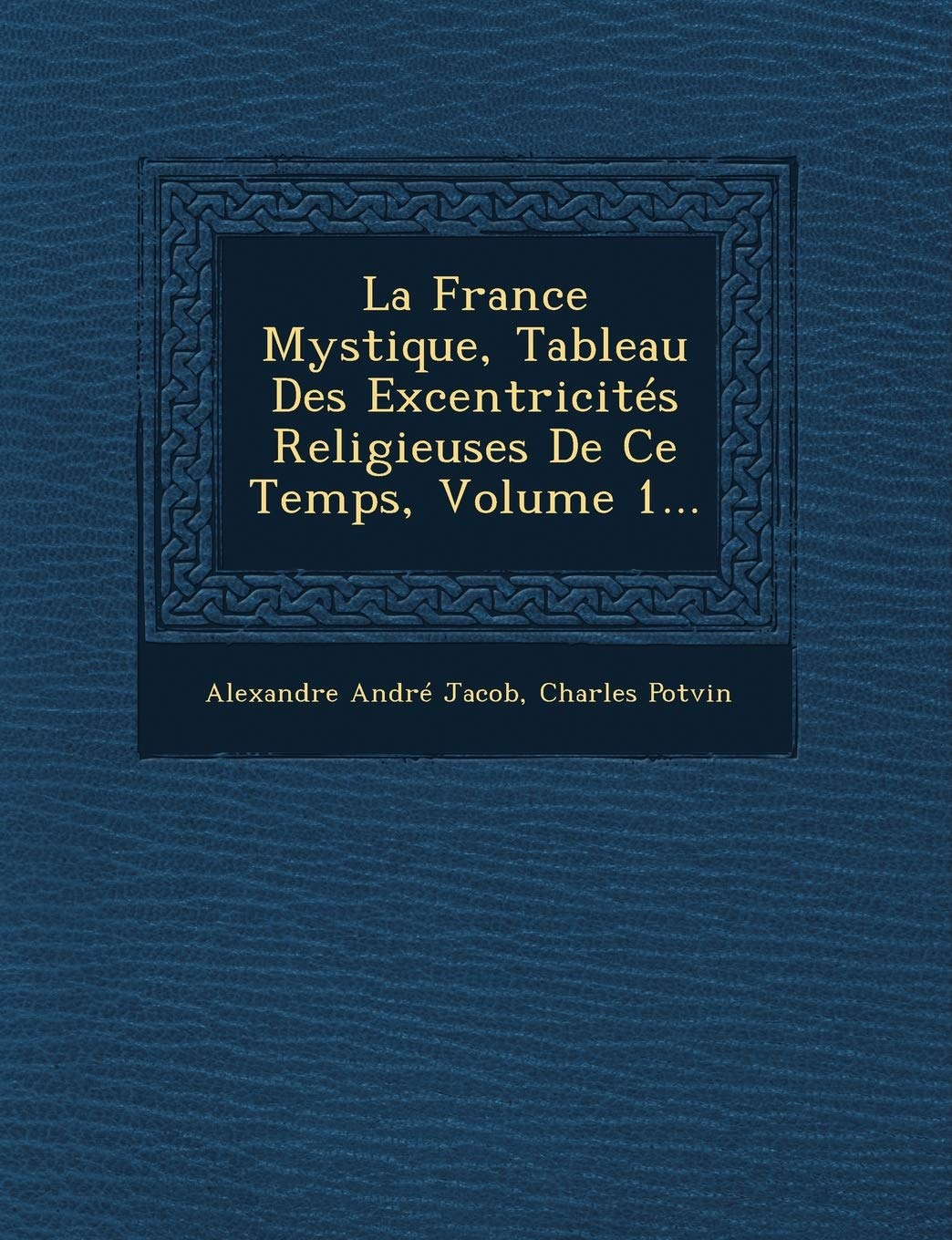 La France Mystique, Tableau Des Excentricites Religieuses de Ce Temps, Volume 1... book