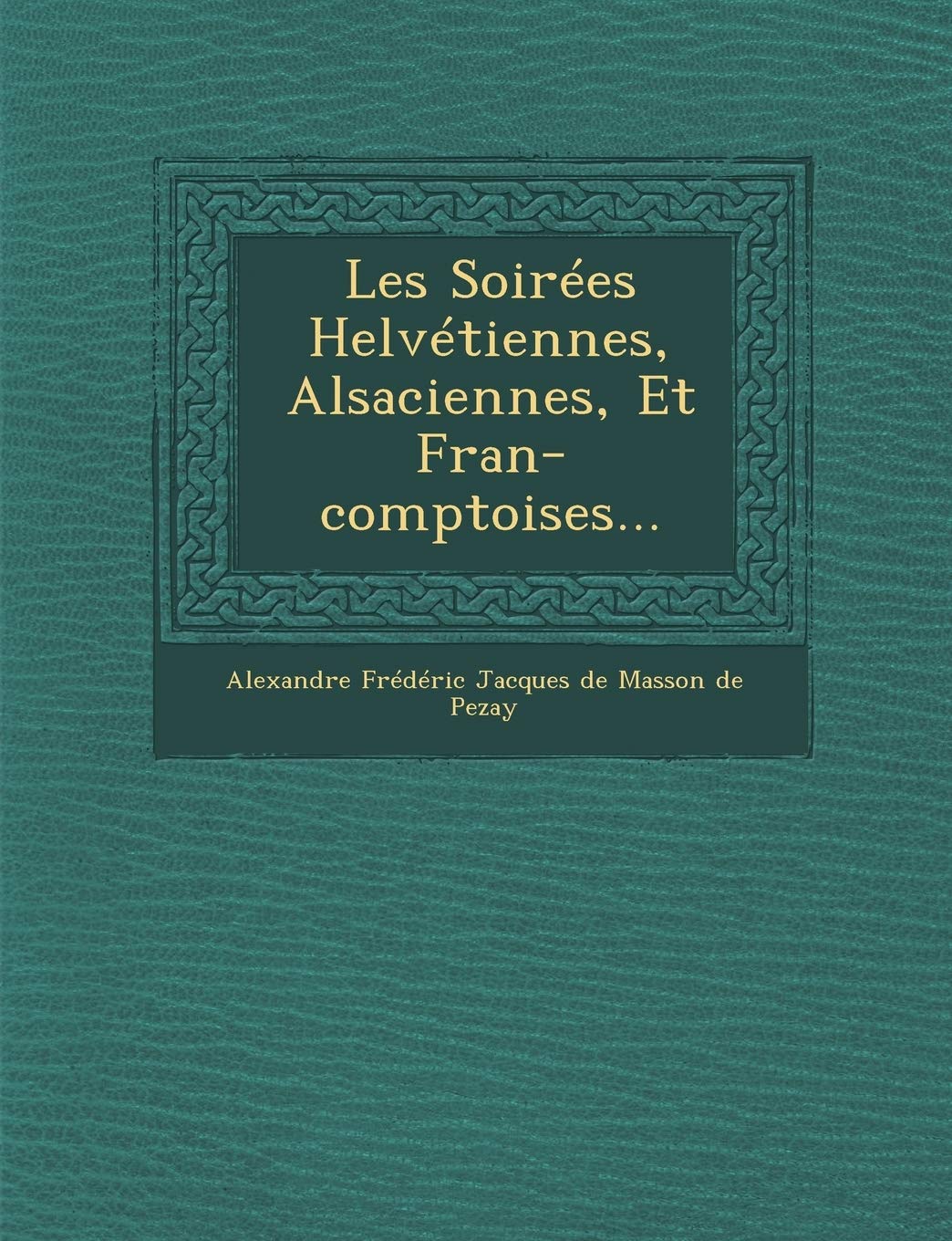 Les Soirees Helvetiennes, Alsaciennes, Et Fran-Comptoises... book