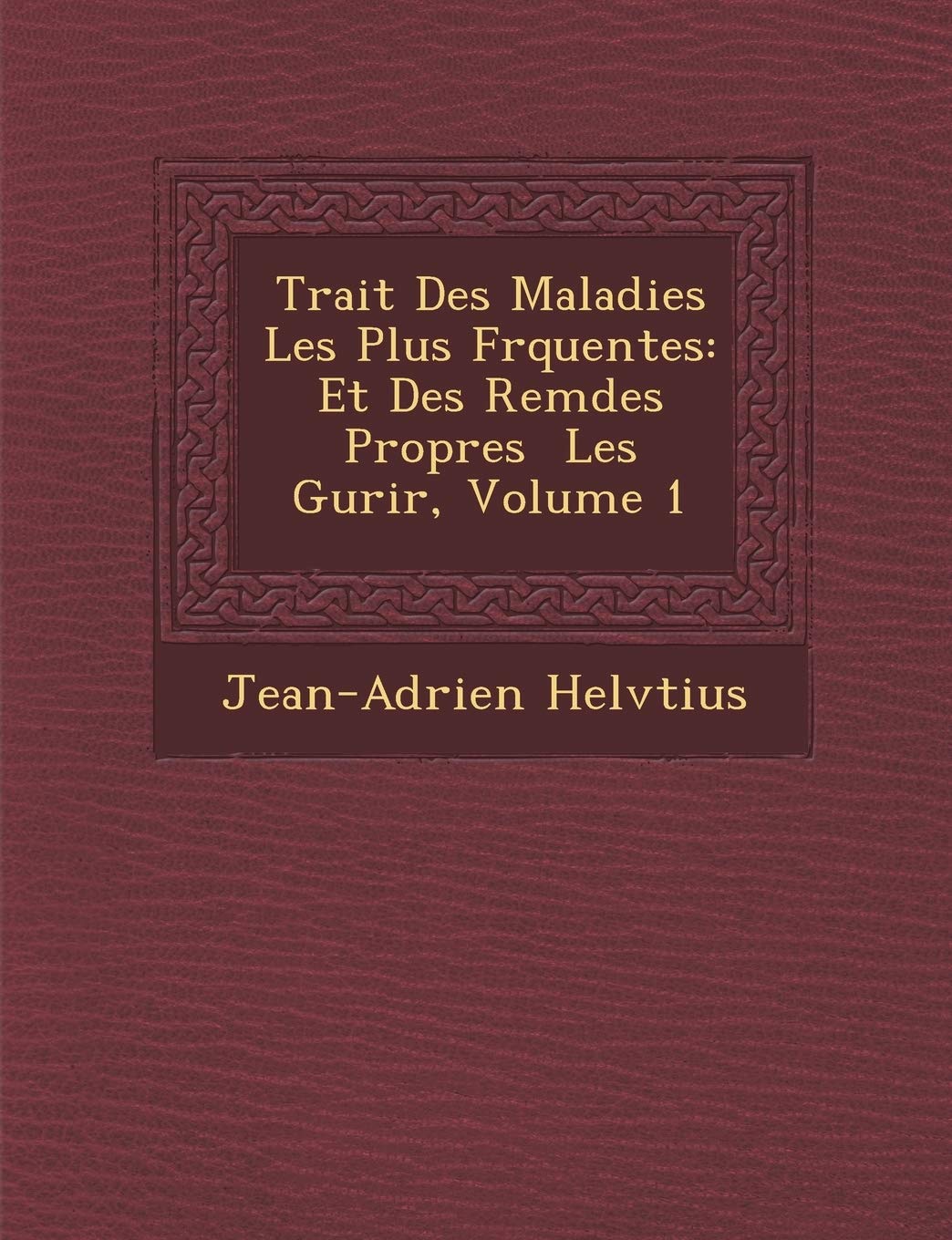 Trait� Des Maladies Les Plus Fr�quentes: Et Des Rem�des Propres � Les Gu�rir, Volume 1 book