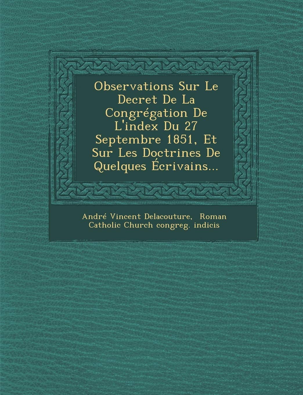 Observations Sur Le Decret de La Congregation de L'Index Du 27 Septembre 1851, Et Sur Les Doctrines de Quelques Ecrivains... book