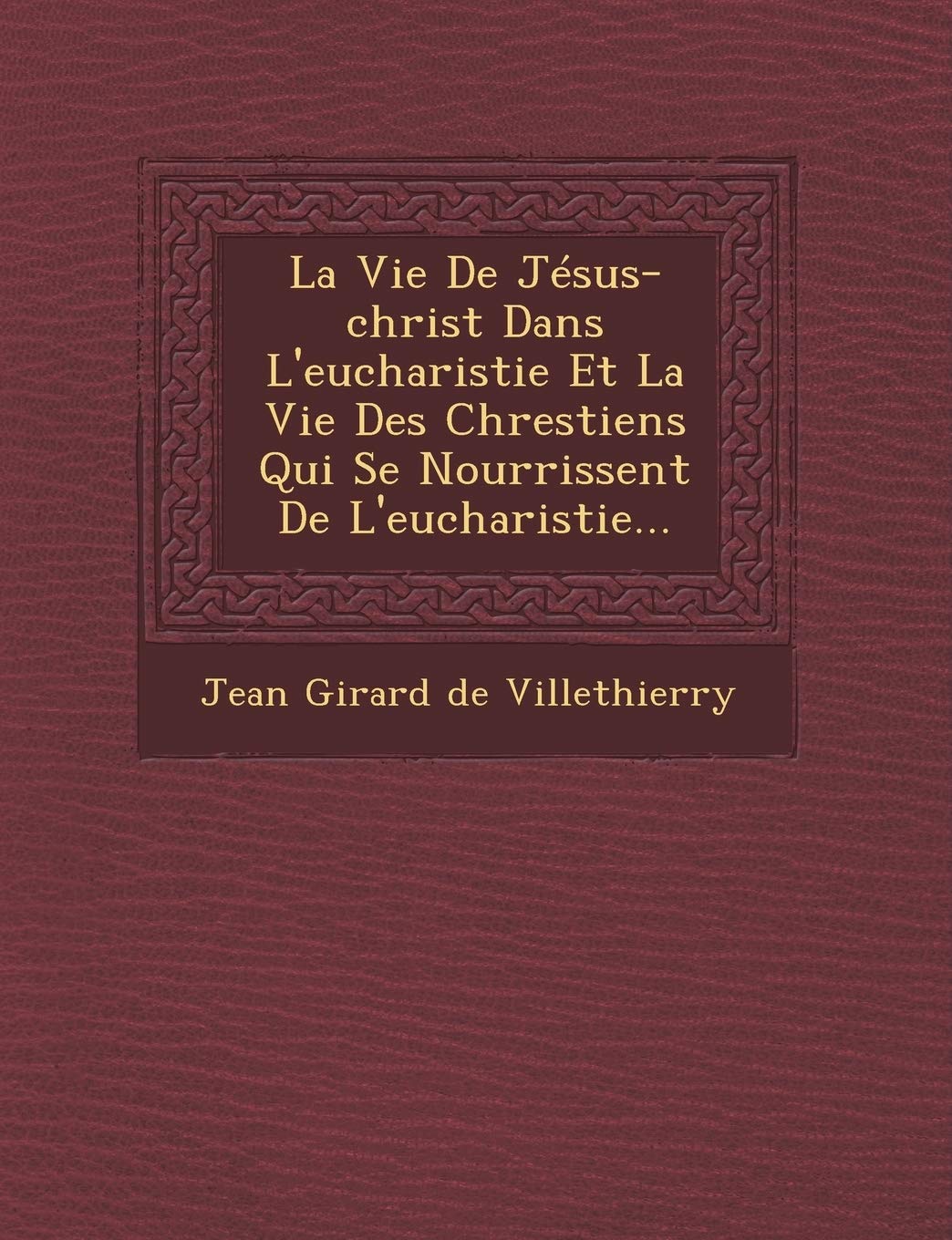 La Vie de Jesus-Christ Dans L'Eucharistie Et La Vie Des Chrestiens Qui Se Nourrissent de L'Euchar... book