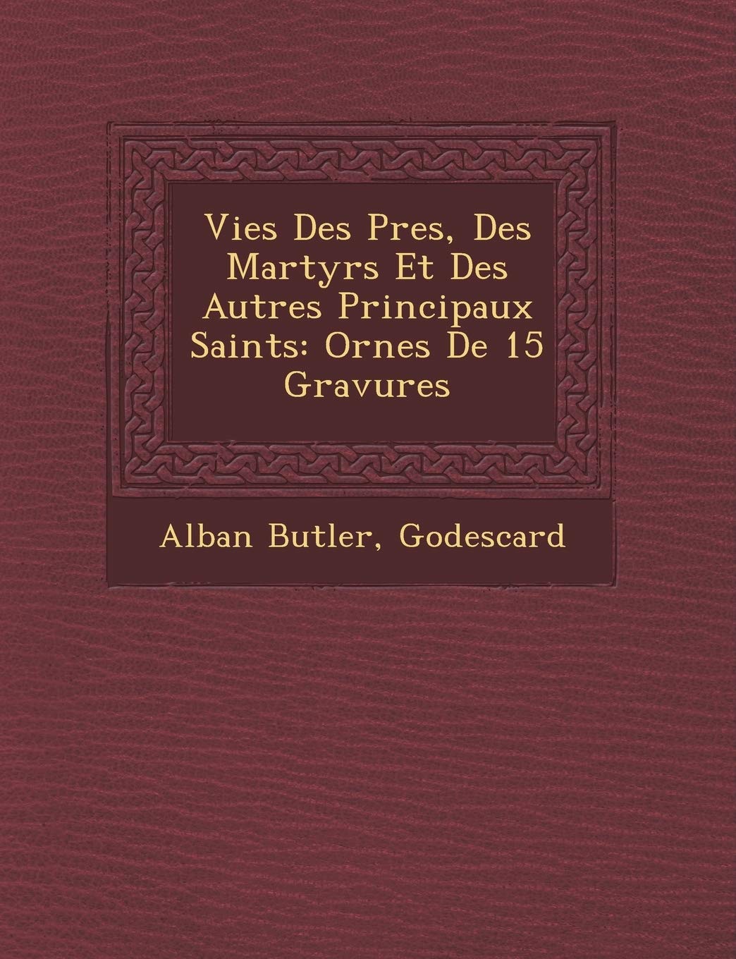 Vies Des P�res, Des Martyrs Et Des Autres Principaux Saints: Orn�es De 15 Gravures book