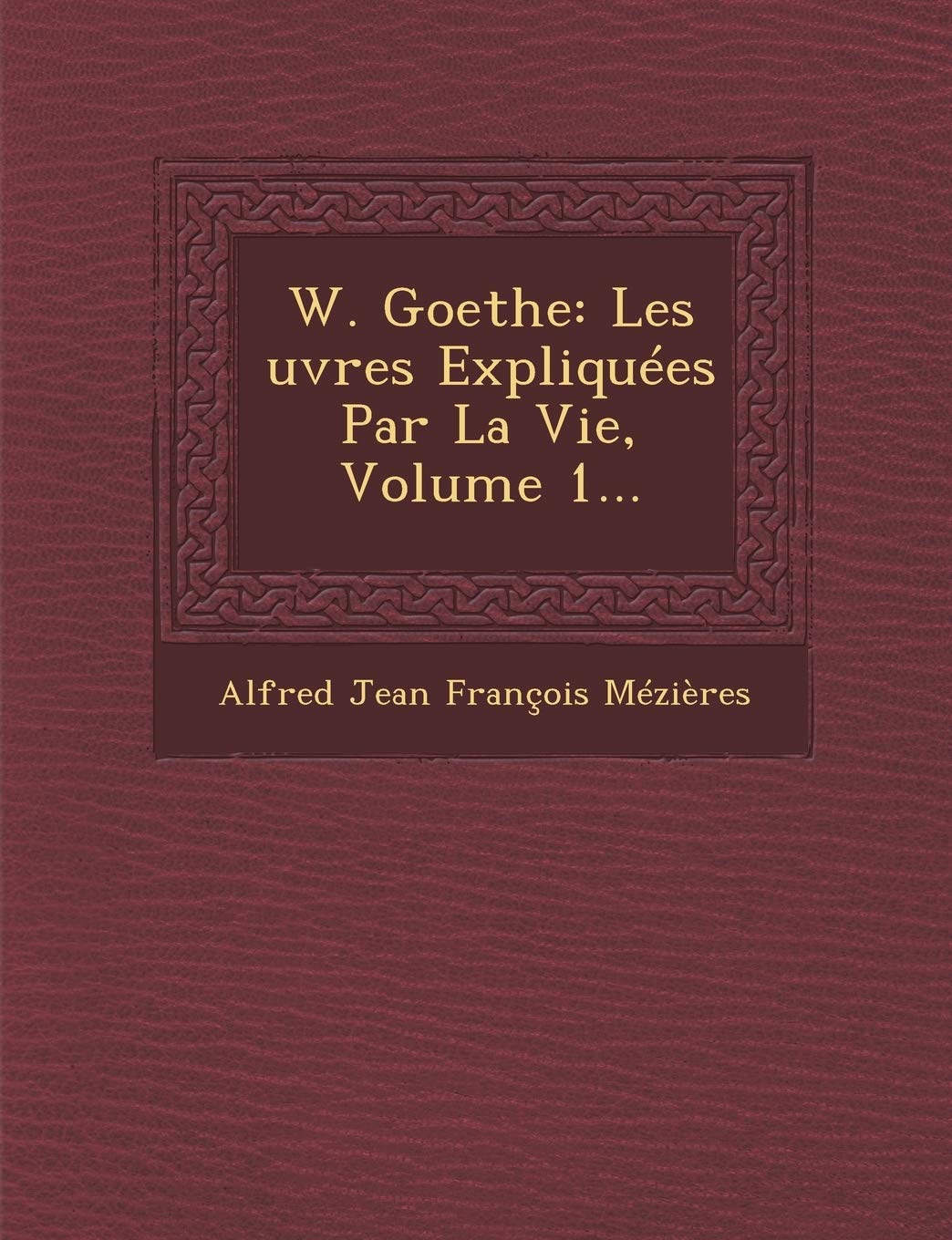 W. Goethe: Les Uvres Expliquees Par La Vie, Volume 1... book