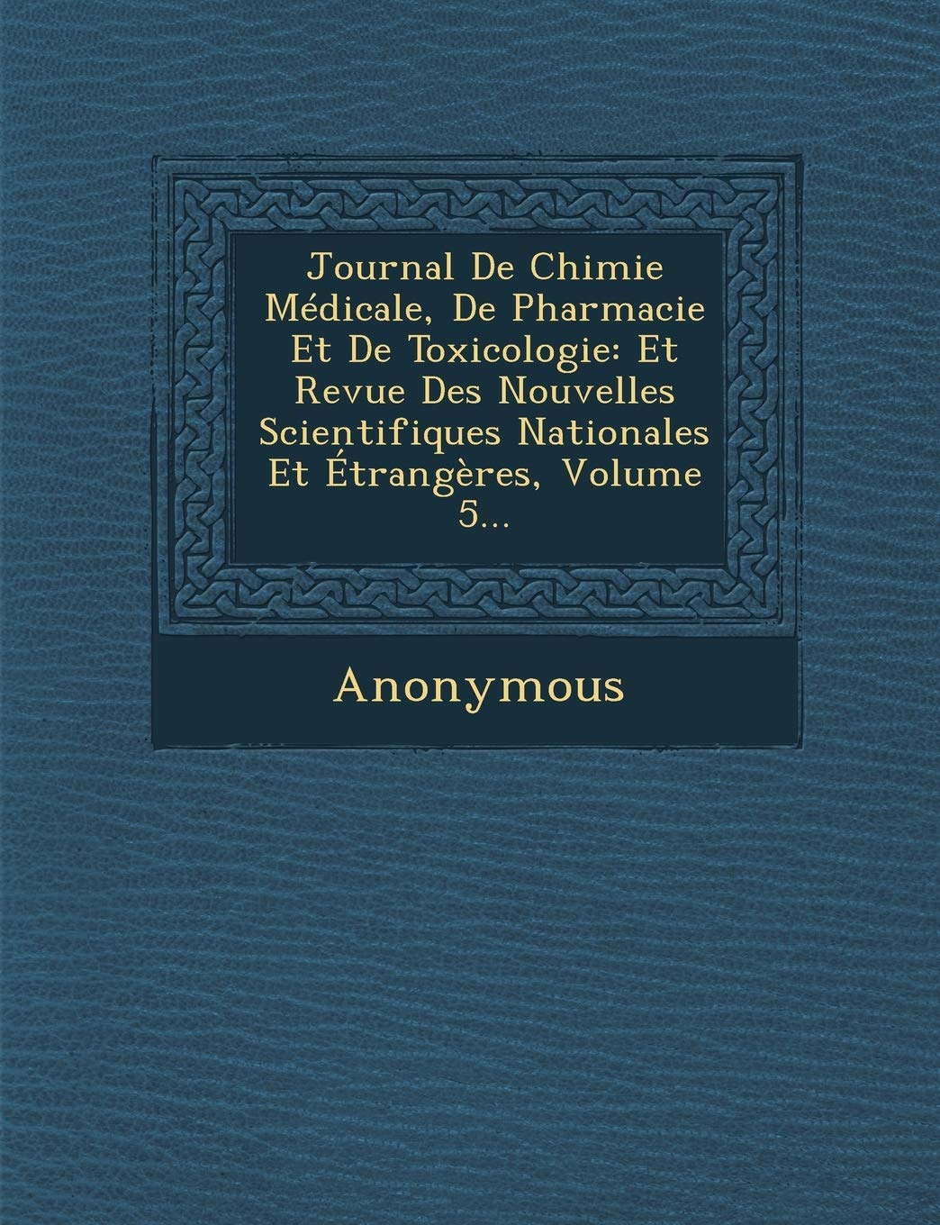 Journal de Chimie Medicale, de Pharmacie Et de Toxicologie: Et Revue Des Nouvelles Scientifiques Nationales Et Etrangeres, Volume 5... book