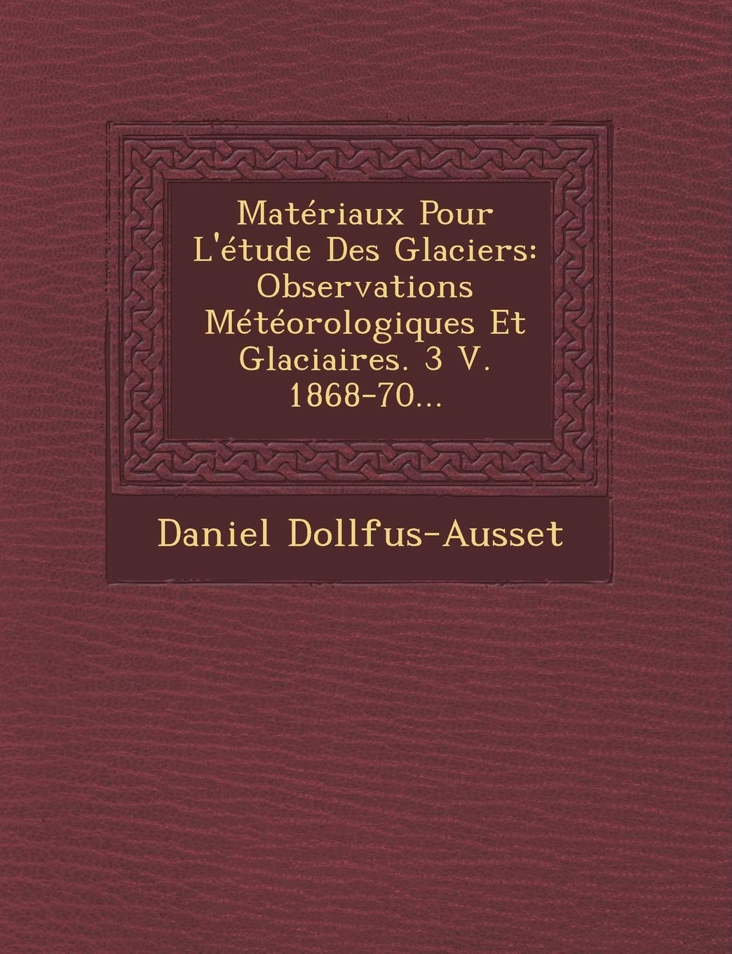 Matériaux Pour L'étude Des Glaciers: Observations Météorologiques Et Glaciaires. 3 V. 1868-70... book