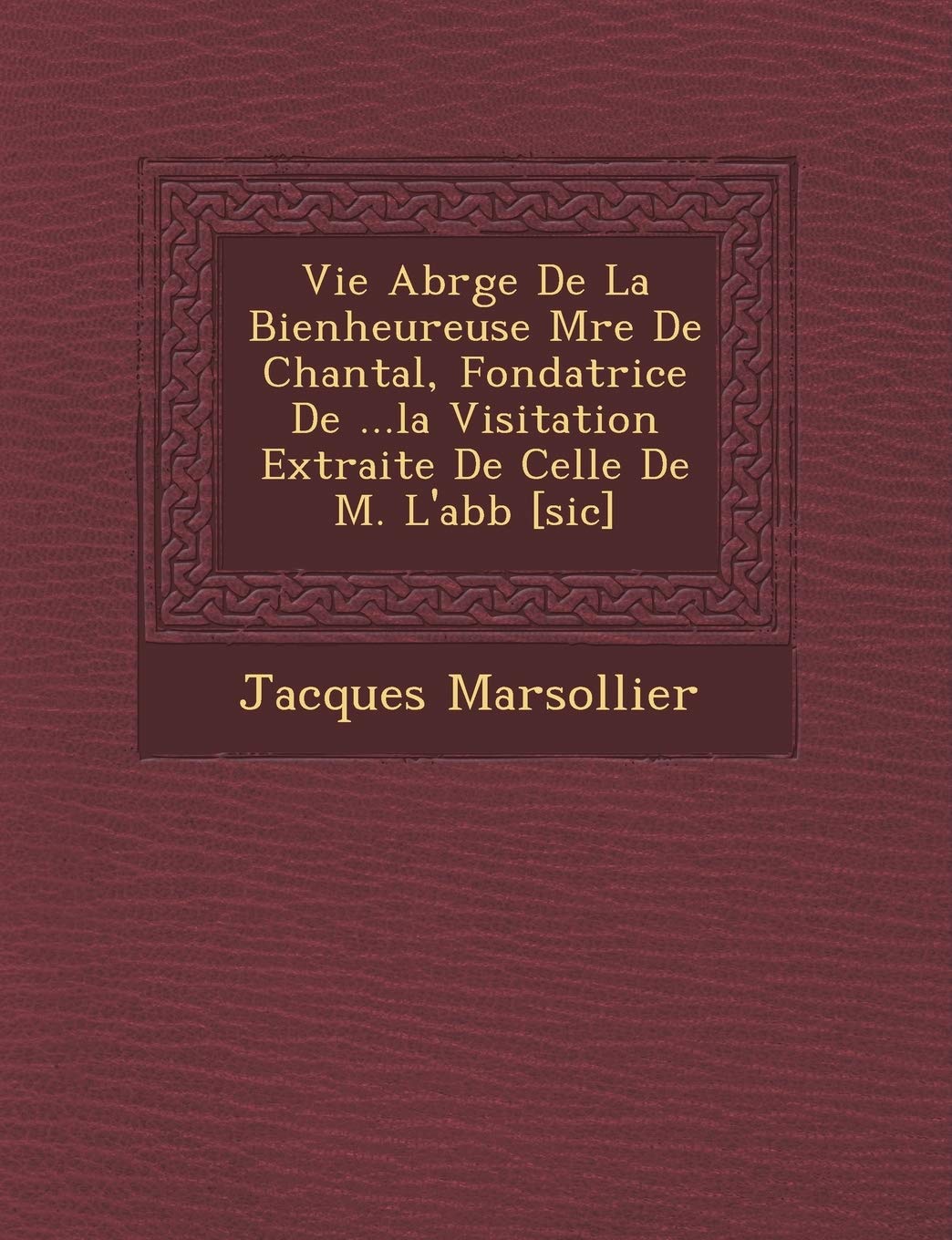 Vie Abr G E de La Bienheureuse M Re de Chantal, Fondatrice de ...La Visitation Extraite de Celle de M. L'Abb book
