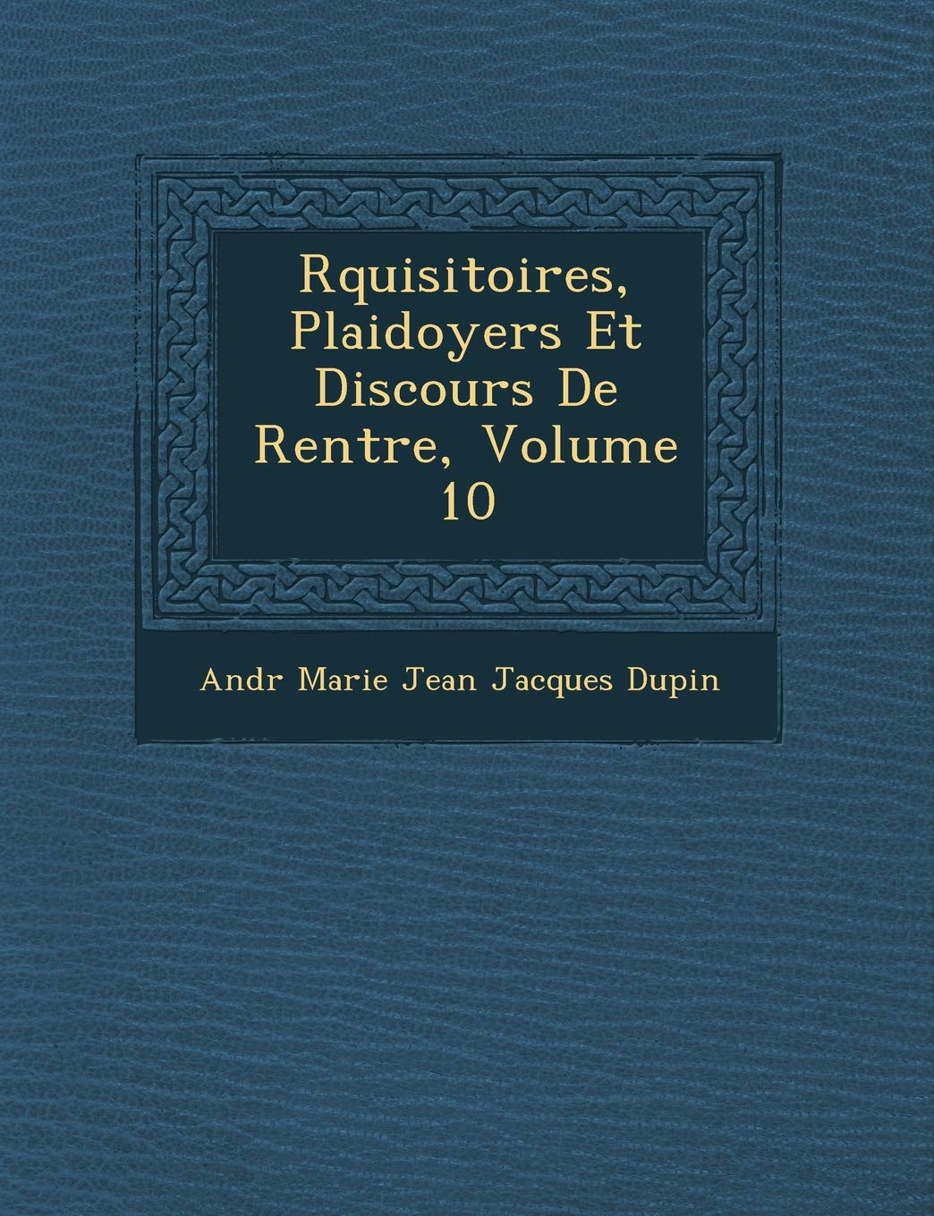 R Quisitoires, Plaidoyers Et Discours de Rentr E, Volume 10 book