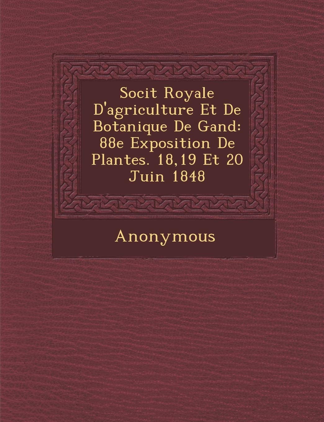 Soci T Royale D'Agriculture Et de Botanique de Gand: 88e Exposition de Plantes. 18,19 Et 20 Juin 1848 book